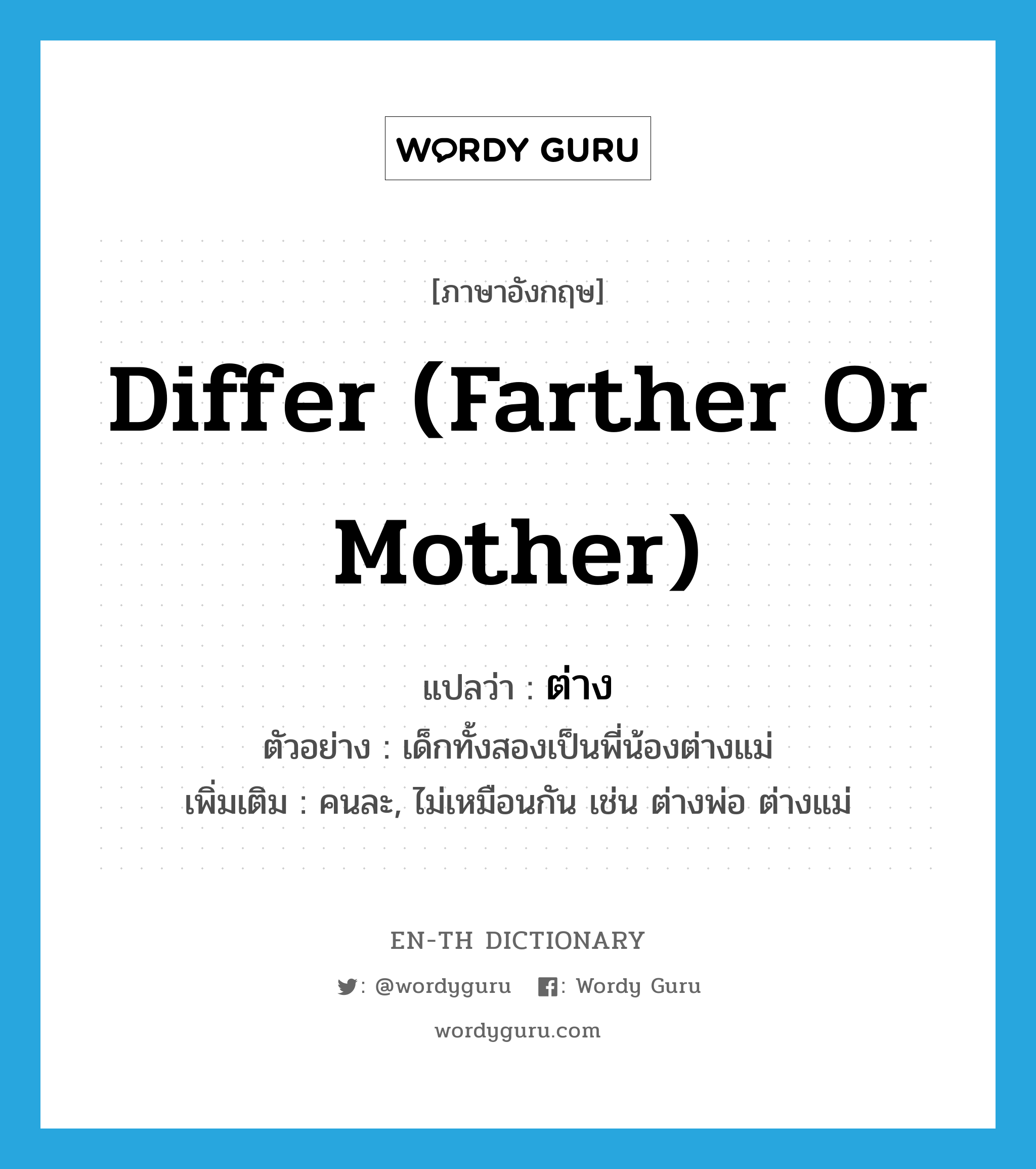 differ (farther or mother) แปลว่า?, คำศัพท์ภาษาอังกฤษ differ (farther or mother) แปลว่า ต่าง ประเภท ADV ตัวอย่าง เด็กทั้งสองเป็นพี่น้องต่างแม่ เพิ่มเติม คนละ, ไม่เหมือนกัน เช่น ต่างพ่อ ต่างแม่ หมวด ADV