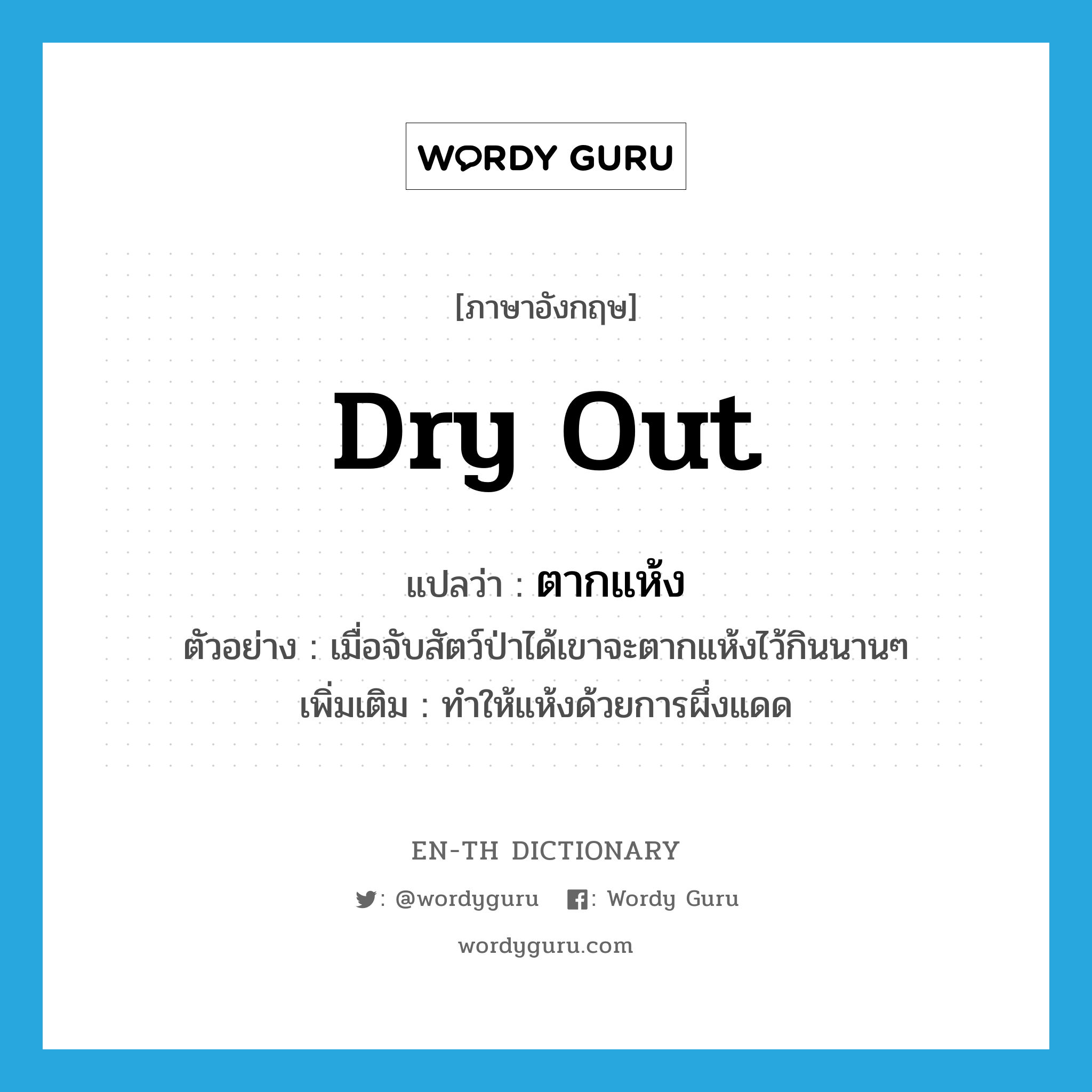 dry out แปลว่า?, คำศัพท์ภาษาอังกฤษ dry out แปลว่า ตากแห้ง ประเภท V ตัวอย่าง เมื่อจับสัตว์ป่าได้เขาจะตากแห้งไว้กินนานๆ เพิ่มเติม ทำให้แห้งด้วยการผึ่งแดด หมวด V