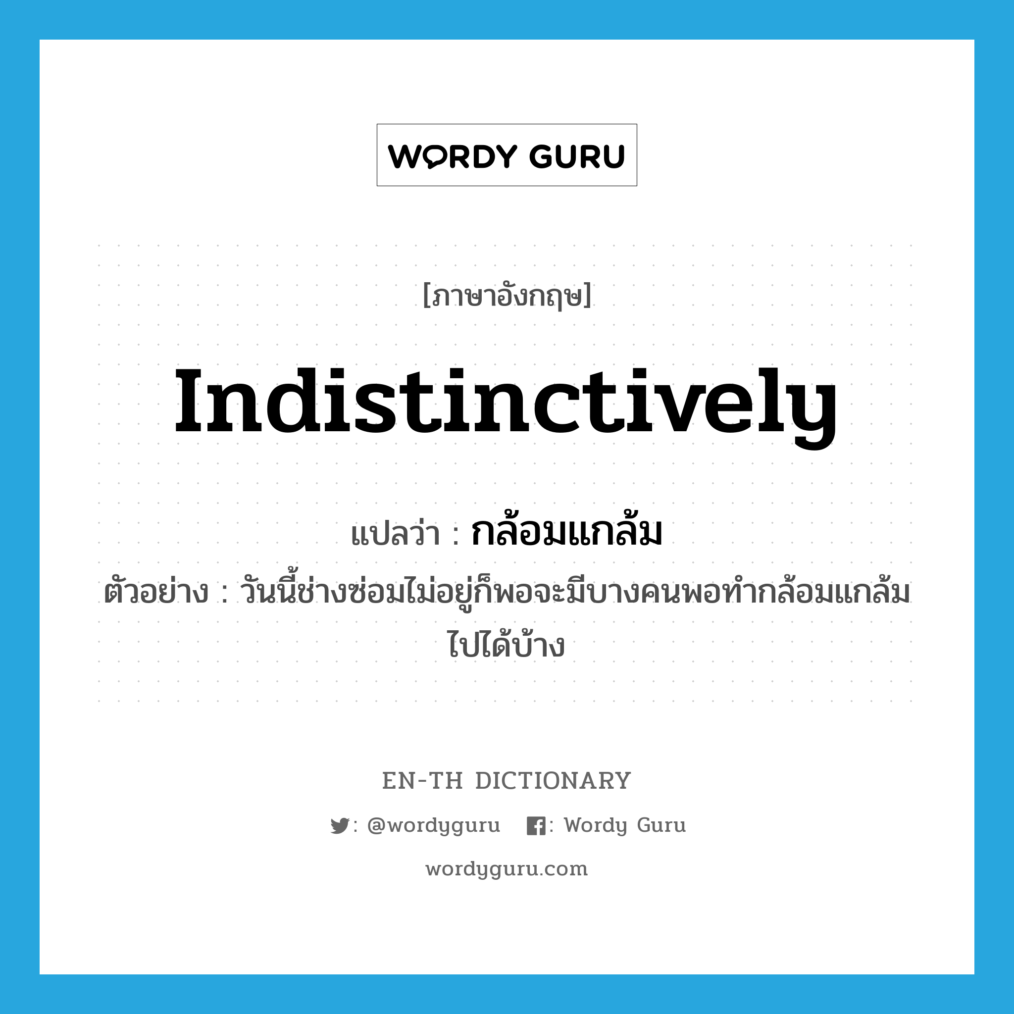 indistinctively แปลว่า?, คำศัพท์ภาษาอังกฤษ indistinctively แปลว่า กล้อมแกล้ม ประเภท ADV ตัวอย่าง วันนี้ช่างซ่อมไม่อยู่ก็พอจะมีบางคนพอทำกล้อมแกล้มไปได้บ้าง หมวด ADV