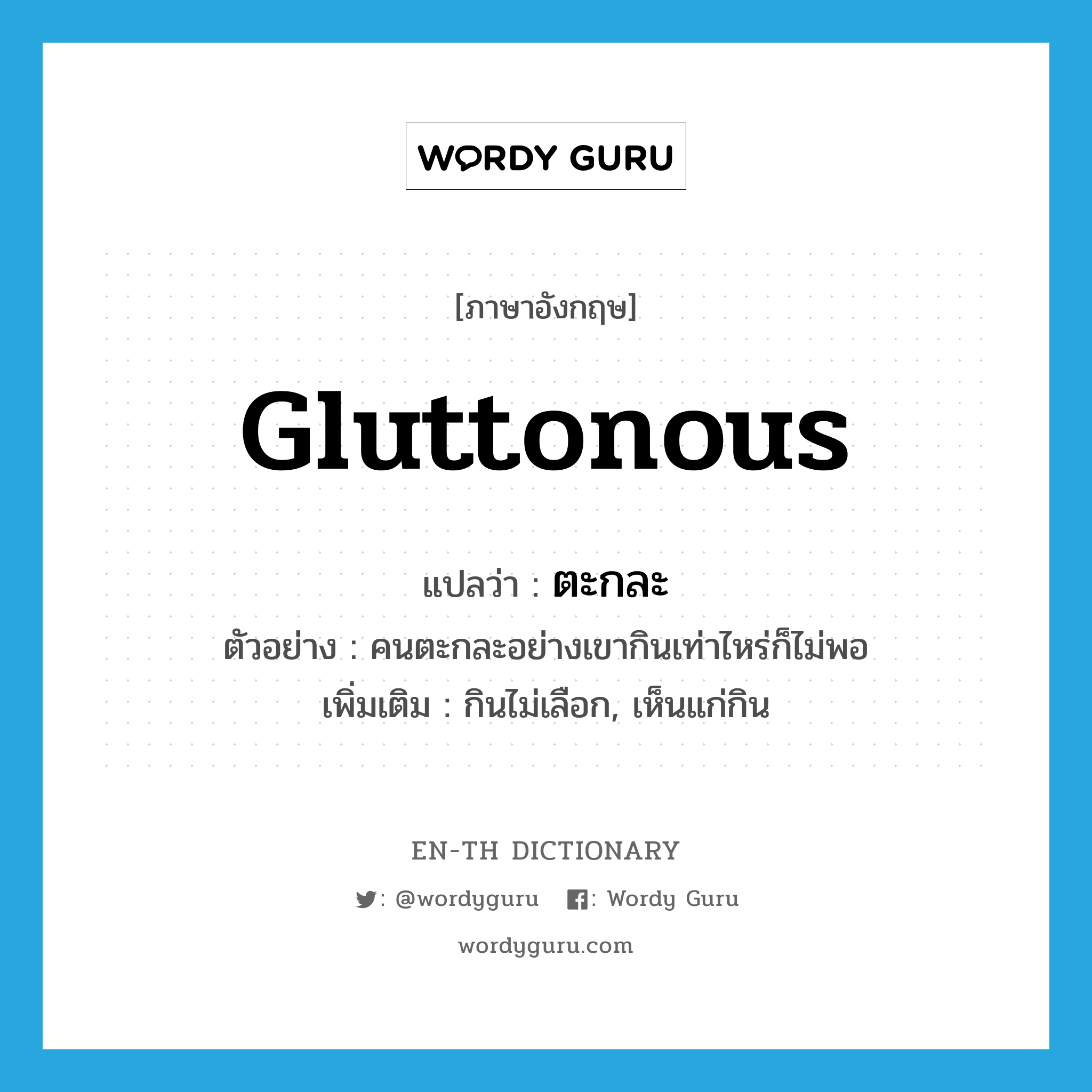 gluttonous แปลว่า?, คำศัพท์ภาษาอังกฤษ gluttonous แปลว่า ตะกละ ประเภท ADJ ตัวอย่าง คนตะกละอย่างเขากินเท่าไหร่ก็ไม่พอ เพิ่มเติม กินไม่เลือก, เห็นแก่กิน หมวด ADJ
