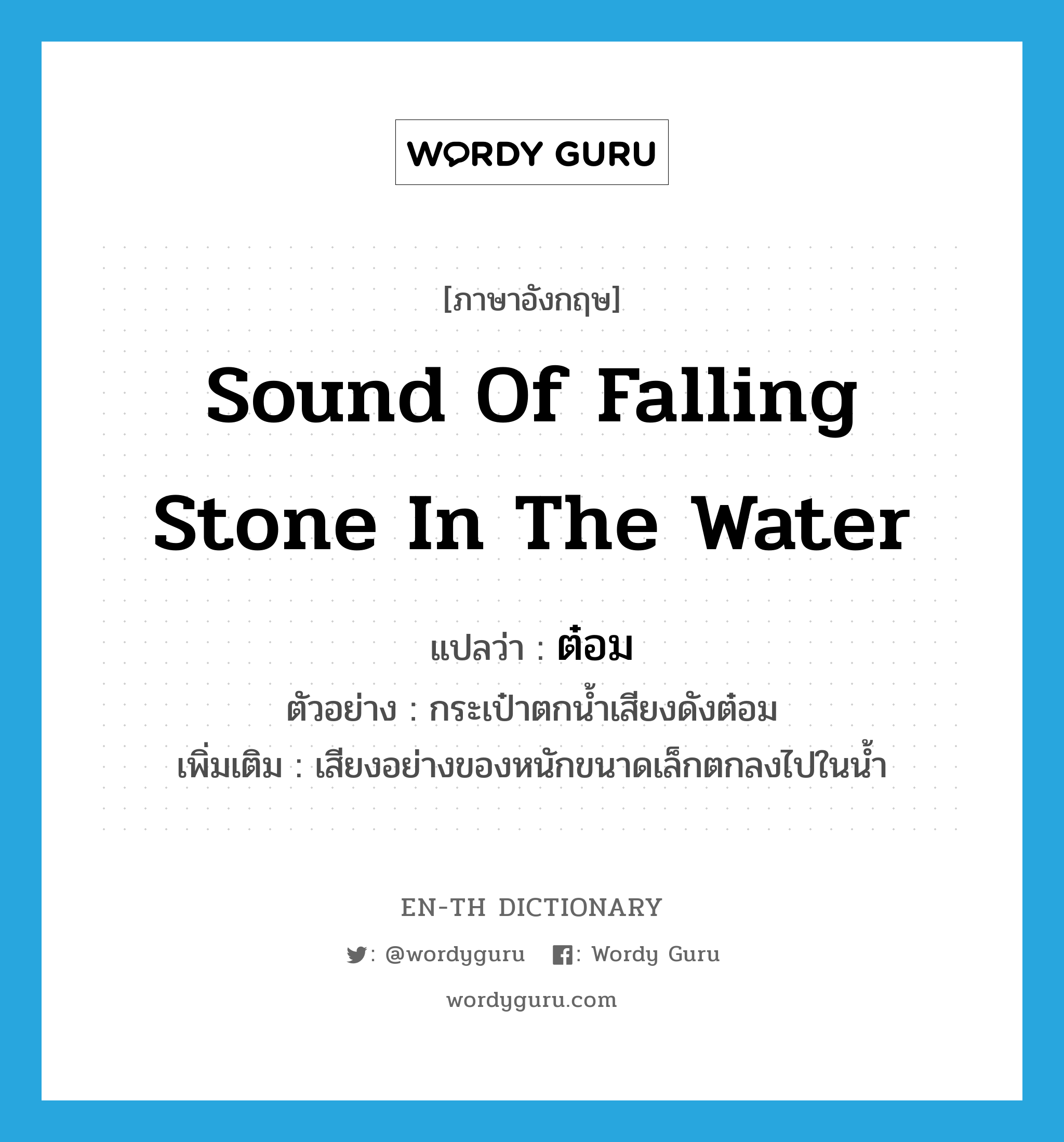 sound of falling stone in the water แปลว่า?, คำศัพท์ภาษาอังกฤษ sound of falling stone in the water แปลว่า ต๋อม ประเภท ADV ตัวอย่าง กระเป๋าตกน้ำเสียงดังต๋อม เพิ่มเติม เสียงอย่างของหนักขนาดเล็กตกลงไปในน้ำ หมวด ADV