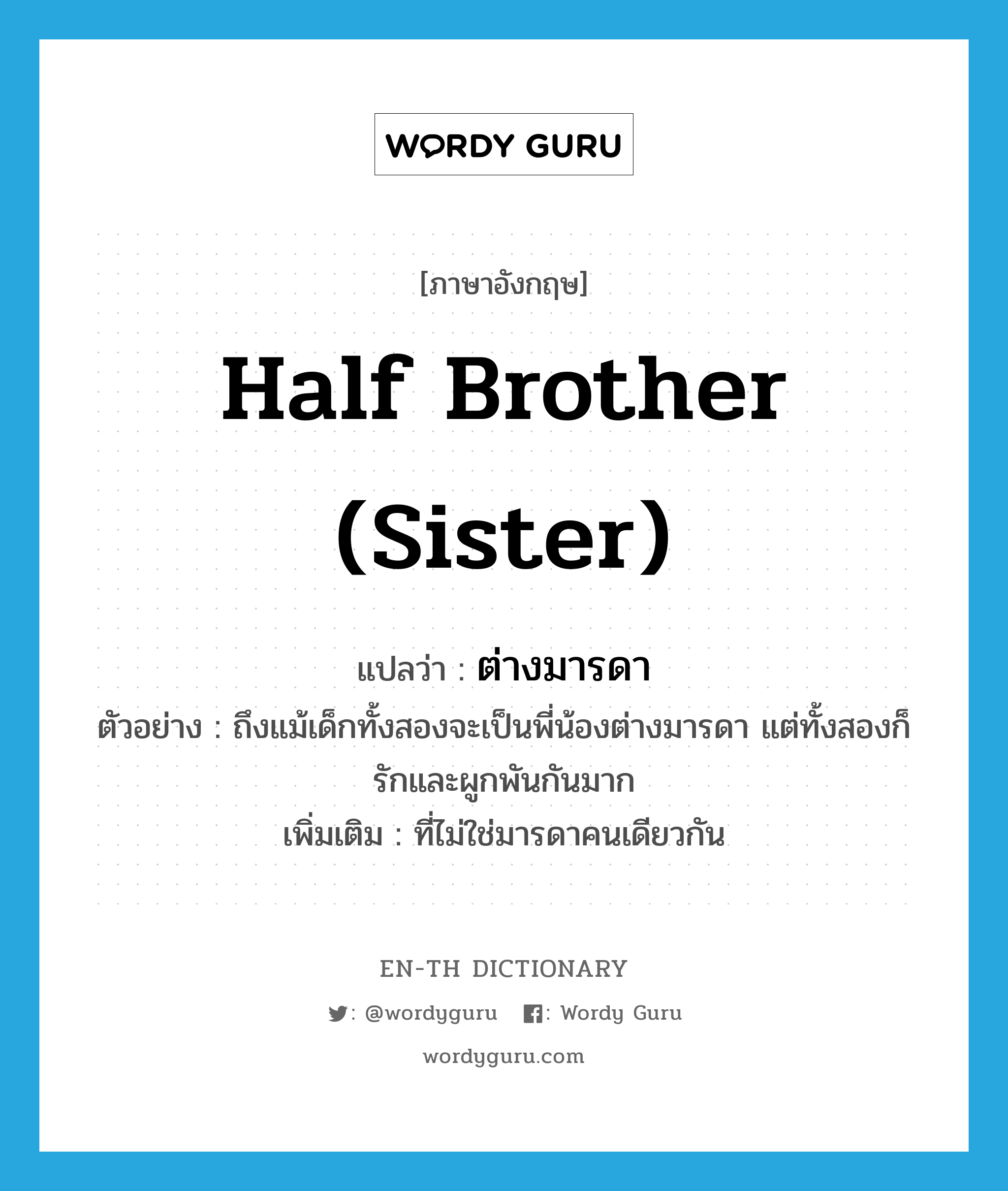 half brother (sister) แปลว่า?, คำศัพท์ภาษาอังกฤษ half brother (sister) แปลว่า ต่างมารดา ประเภท ADJ ตัวอย่าง ถึงแม้เด็กทั้งสองจะเป็นพี่น้องต่างมารดา แต่ทั้งสองก็รักและผูกพันกันมาก เพิ่มเติม ที่ไม่ใช่มารดาคนเดียวกัน หมวด ADJ