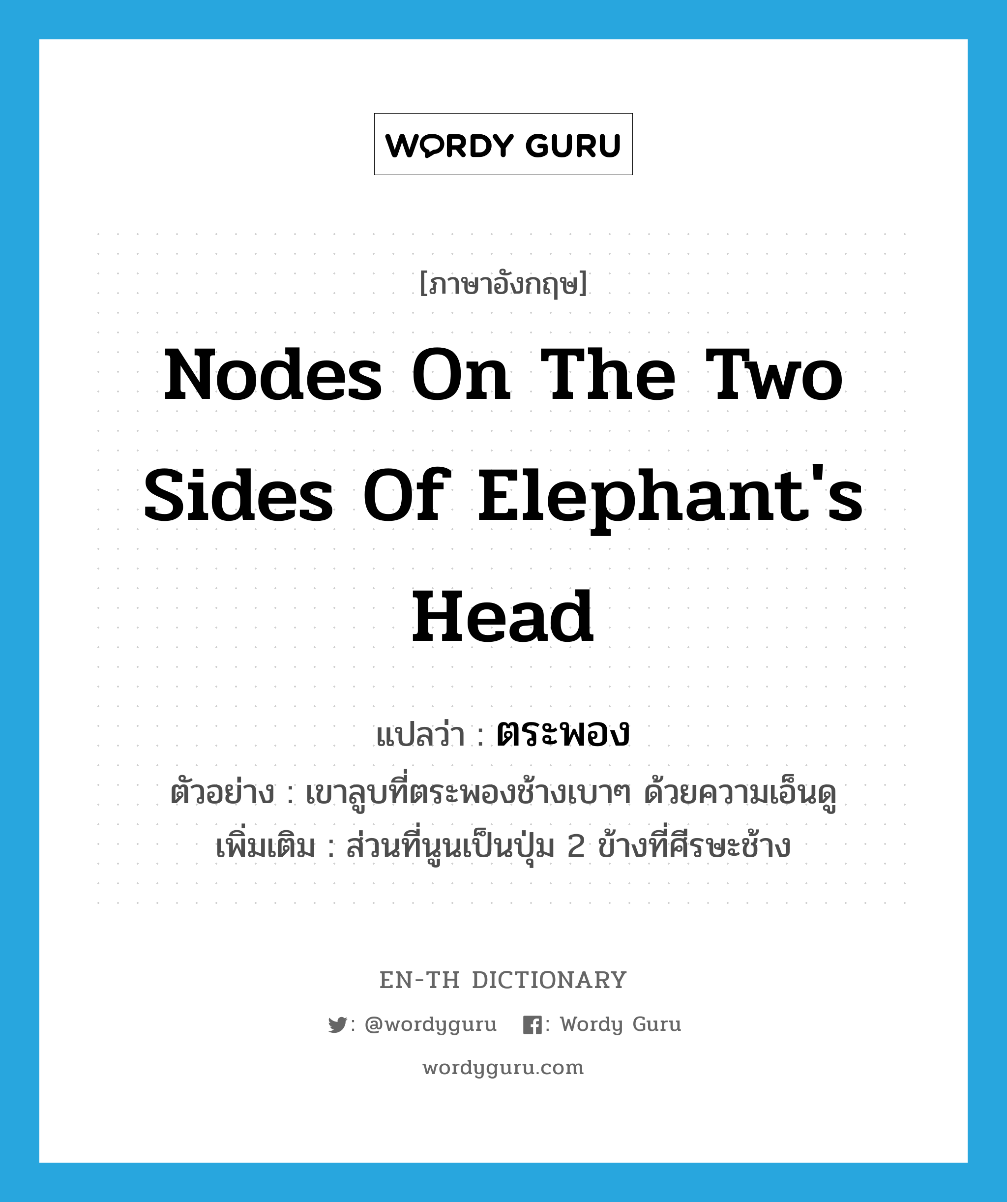 nodes on the two sides of elephant's head แปลว่า?, คำศัพท์ภาษาอังกฤษ nodes on the two sides of elephant's head แปลว่า ตระพอง ประเภท N ตัวอย่าง เขาลูบที่ตระพองช้างเบาๆ ด้วยความเอ็นดู เพิ่มเติม ส่วนที่นูนเป็นปุ่ม 2 ข้างที่ศีรษะช้าง หมวด N