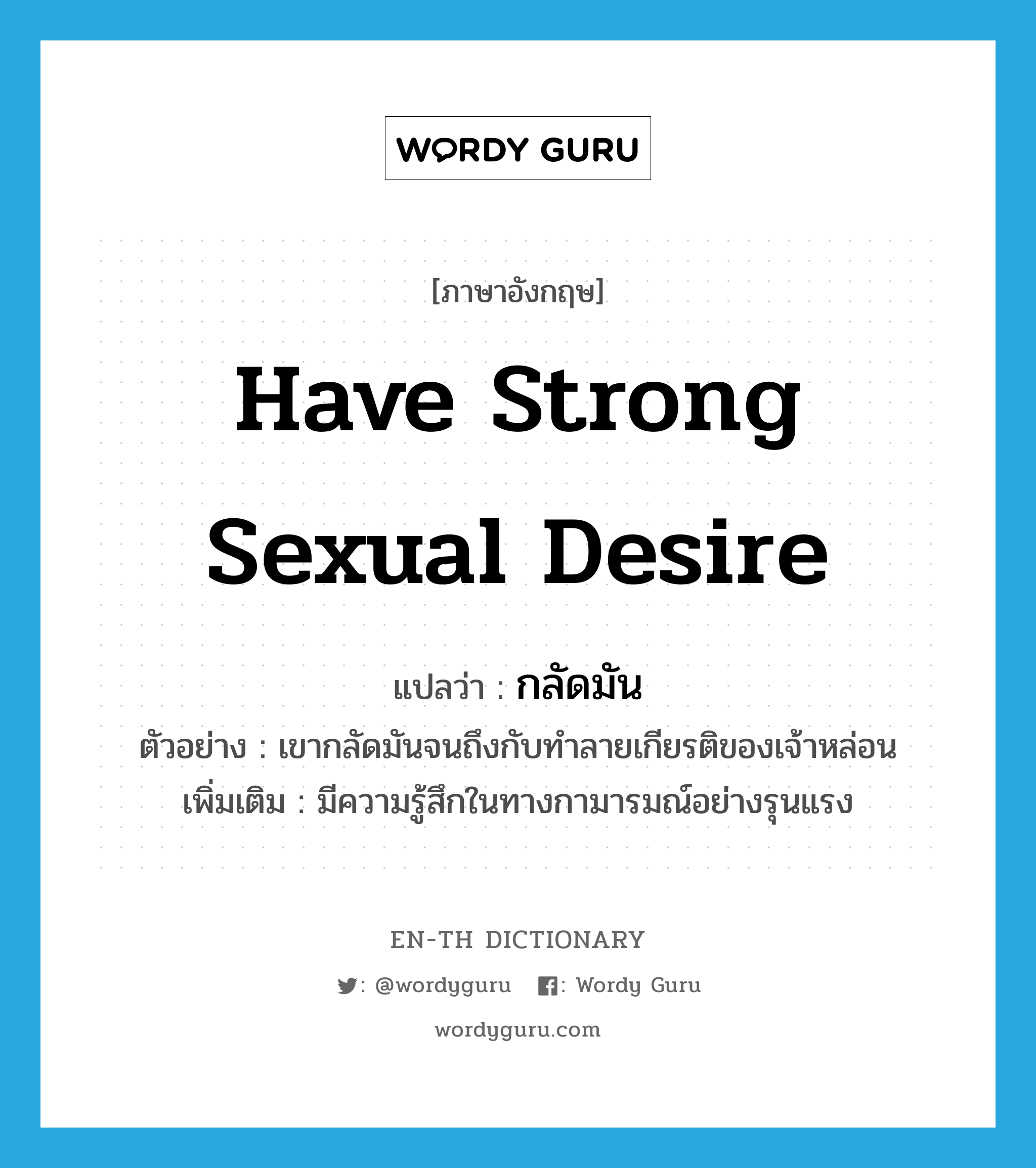 have strong sexual desire แปลว่า?, คำศัพท์ภาษาอังกฤษ have strong sexual desire แปลว่า กลัดมัน ประเภท V ตัวอย่าง เขากลัดมันจนถึงกับทำลายเกียรติของเจ้าหล่อน เพิ่มเติม มีความรู้สึกในทางกามารมณ์อย่างรุนแรง หมวด V