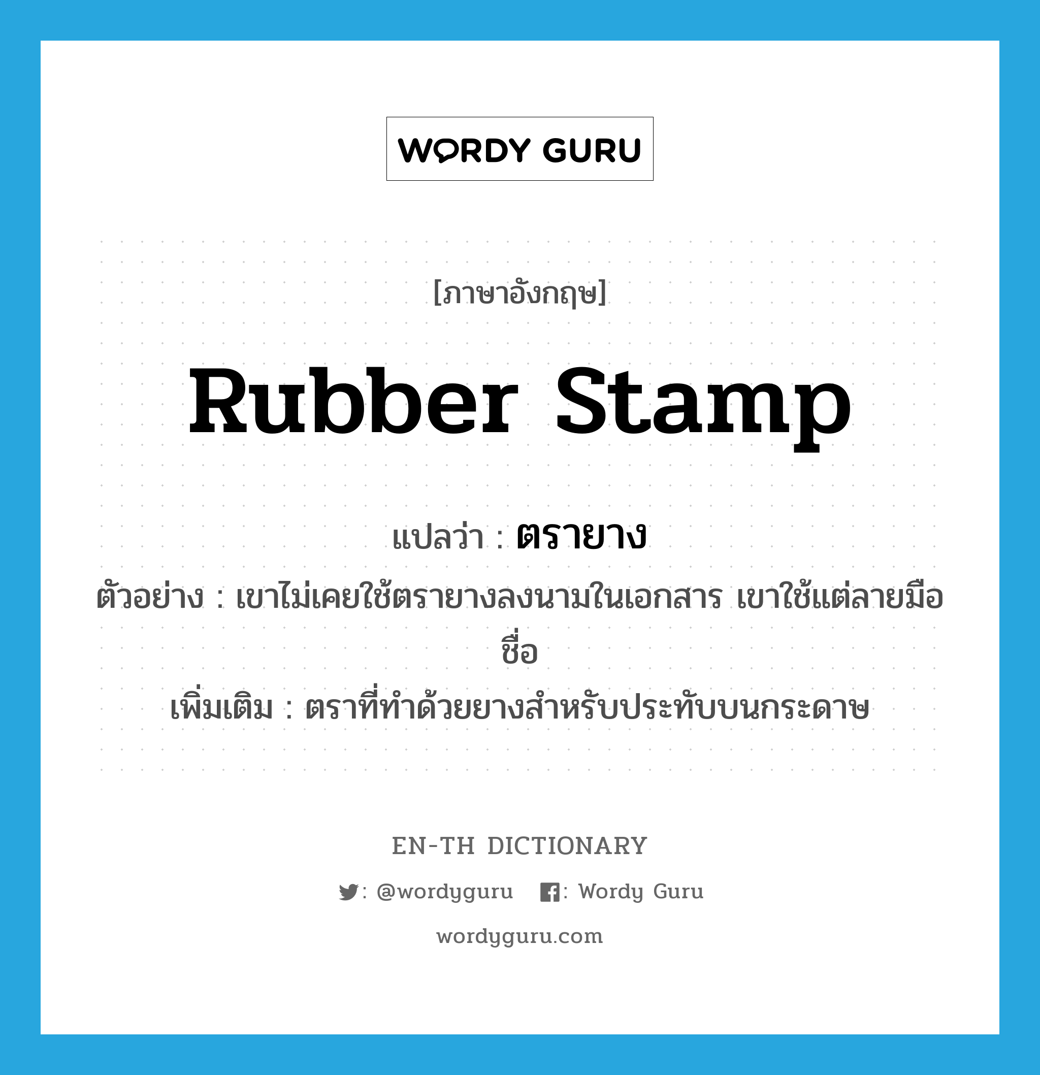 rubber-stamp แปลว่า?, คำศัพท์ภาษาอังกฤษ rubber stamp แปลว่า ตรายาง ประเภท N ตัวอย่าง เขาไม่เคยใช้ตรายางลงนามในเอกสาร เขาใช้แต่ลายมือชื่อ เพิ่มเติม ตราที่ทำด้วยยางสำหรับประทับบนกระดาษ หมวด N