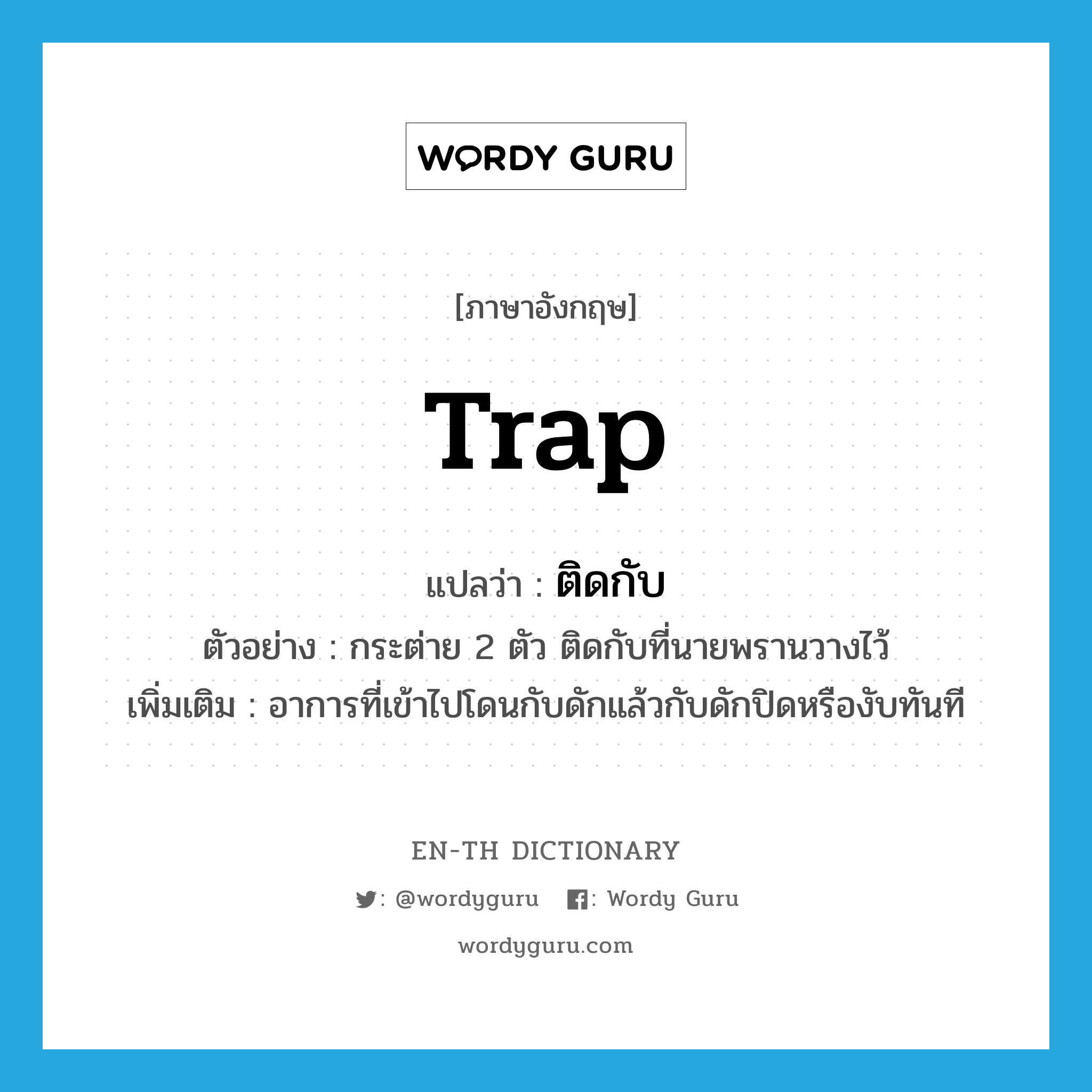 trap แปลว่า?, คำศัพท์ภาษาอังกฤษ trap แปลว่า ติดกับ ประเภท V ตัวอย่าง กระต่าย 2 ตัว ติดกับที่นายพรานวางไว้ เพิ่มเติม อาการที่เข้าไปโดนกับดักแล้วกับดักปิดหรืองับทันที หมวด V