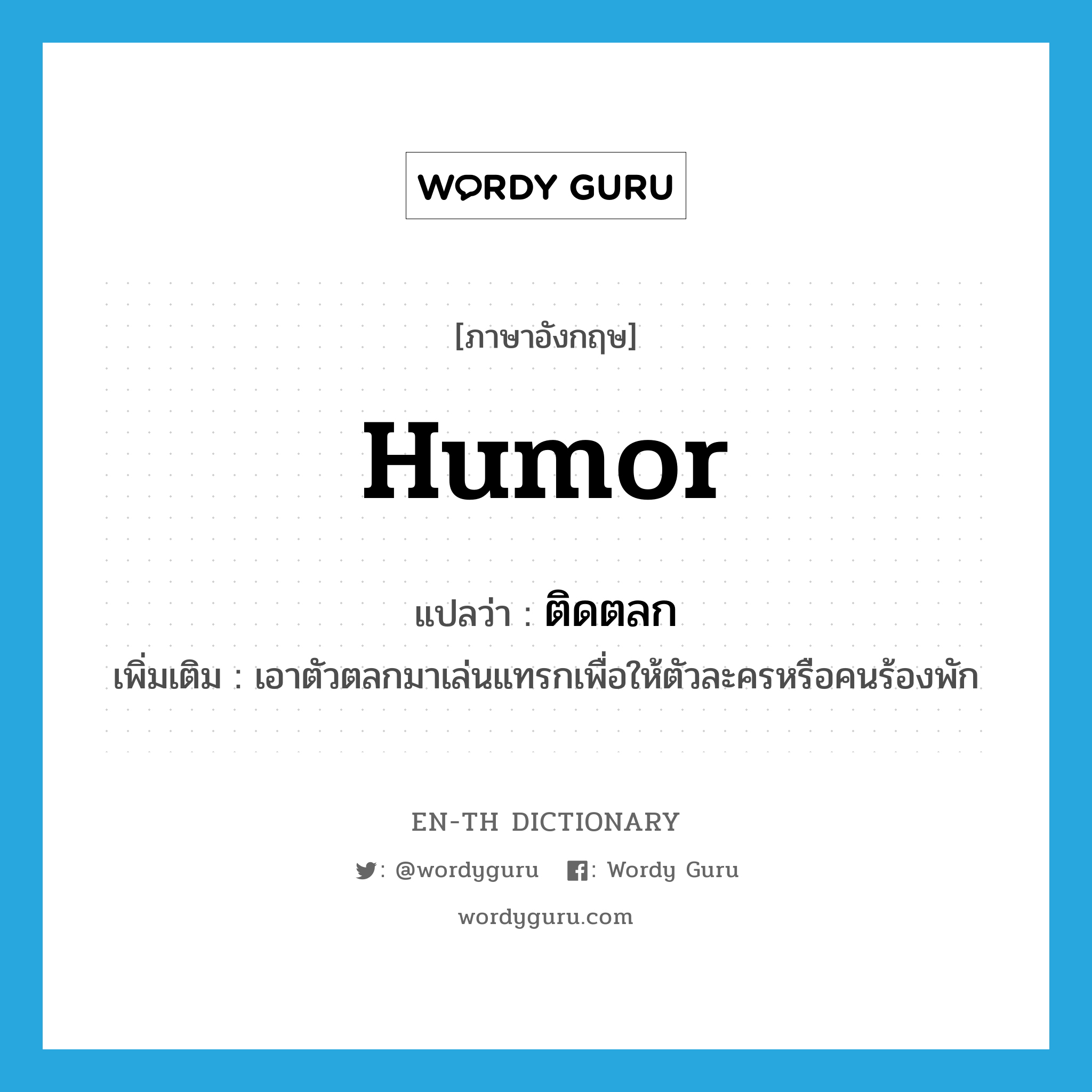 humor แปลว่า?, คำศัพท์ภาษาอังกฤษ humor แปลว่า ติดตลก ประเภท V เพิ่มเติม เอาตัวตลกมาเล่นแทรกเพื่อให้ตัวละครหรือคนร้องพัก หมวด V