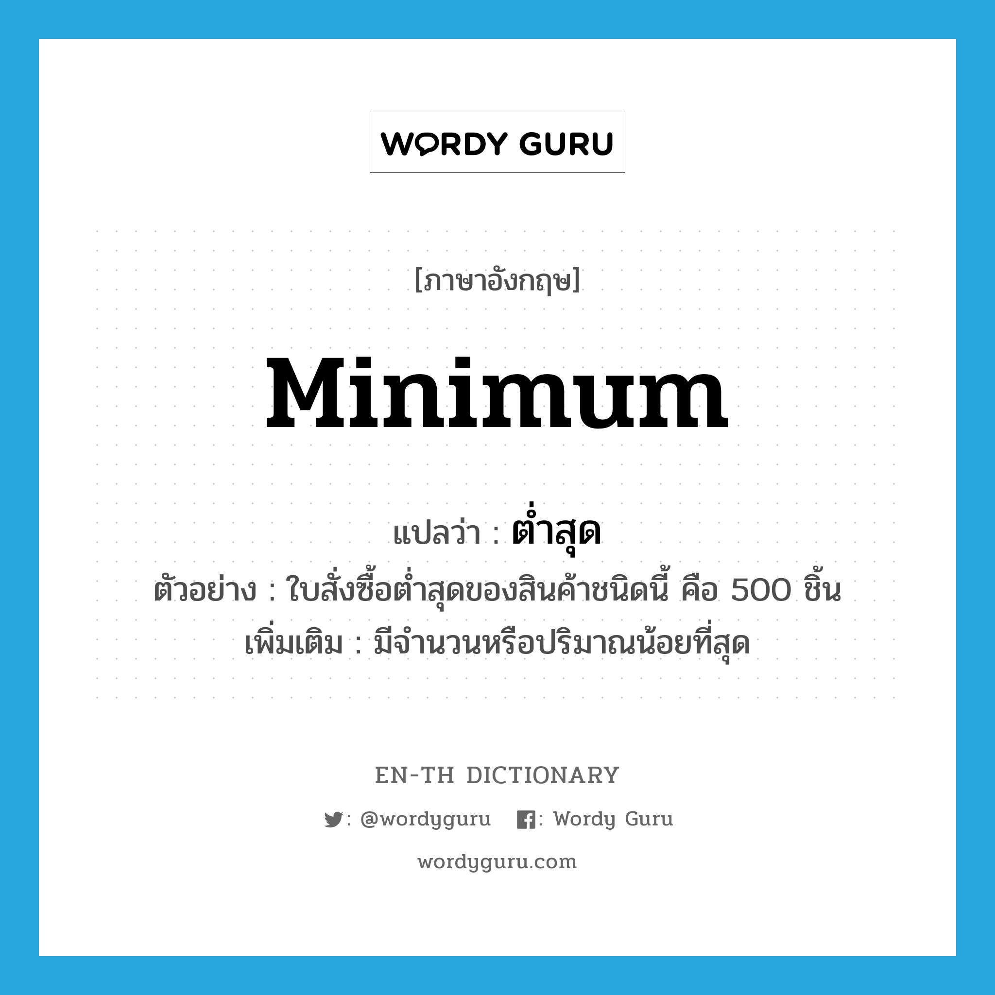 minimum แปลว่า?, คำศัพท์ภาษาอังกฤษ minimum แปลว่า ต่ำสุด ประเภท ADJ ตัวอย่าง ใบสั่งซื้อต่ำสุดของสินค้าชนิดนี้ คือ 500 ชิ้น เพิ่มเติม มีจำนวนหรือปริมาณน้อยที่สุด หมวด ADJ