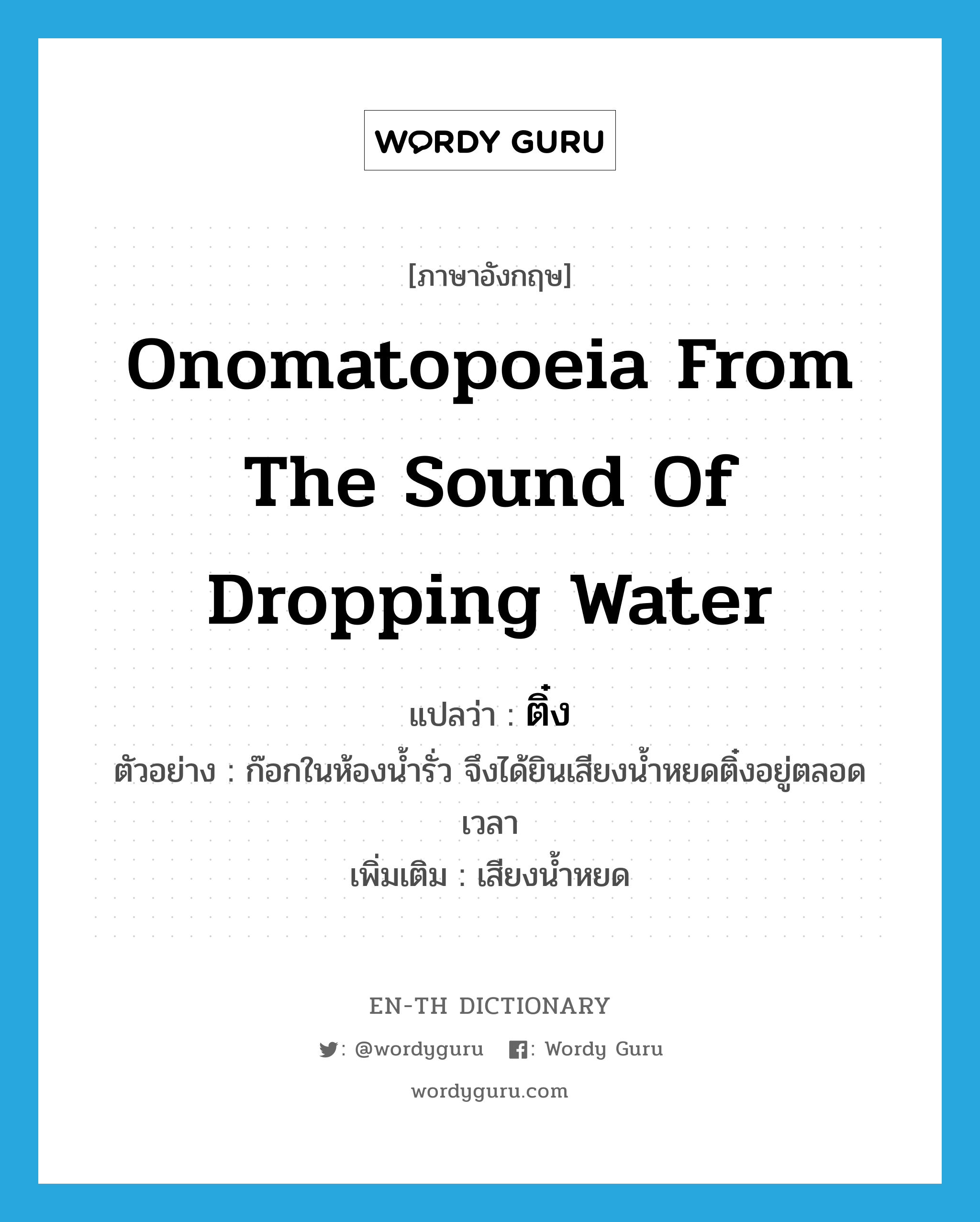 onomatopoeia from the sound of dropping water แปลว่า?, คำศัพท์ภาษาอังกฤษ onomatopoeia from the sound of dropping water แปลว่า ติ๋ง ประเภท ADV ตัวอย่าง ก๊อกในห้องน้ำรั่ว จึงได้ยินเสียงน้ำหยดติ๋งอยู่ตลอดเวลา เพิ่มเติม เสียงน้ำหยด หมวด ADV