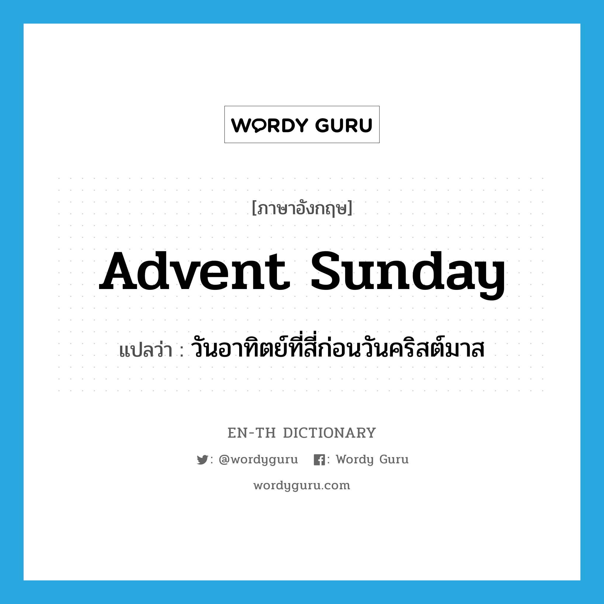 Advent Sunday แปลว่า?, คำศัพท์ภาษาอังกฤษ Advent Sunday แปลว่า วันอาทิตย์ที่สี่ก่อนวันคริสต์มาส ประเภท N หมวด N