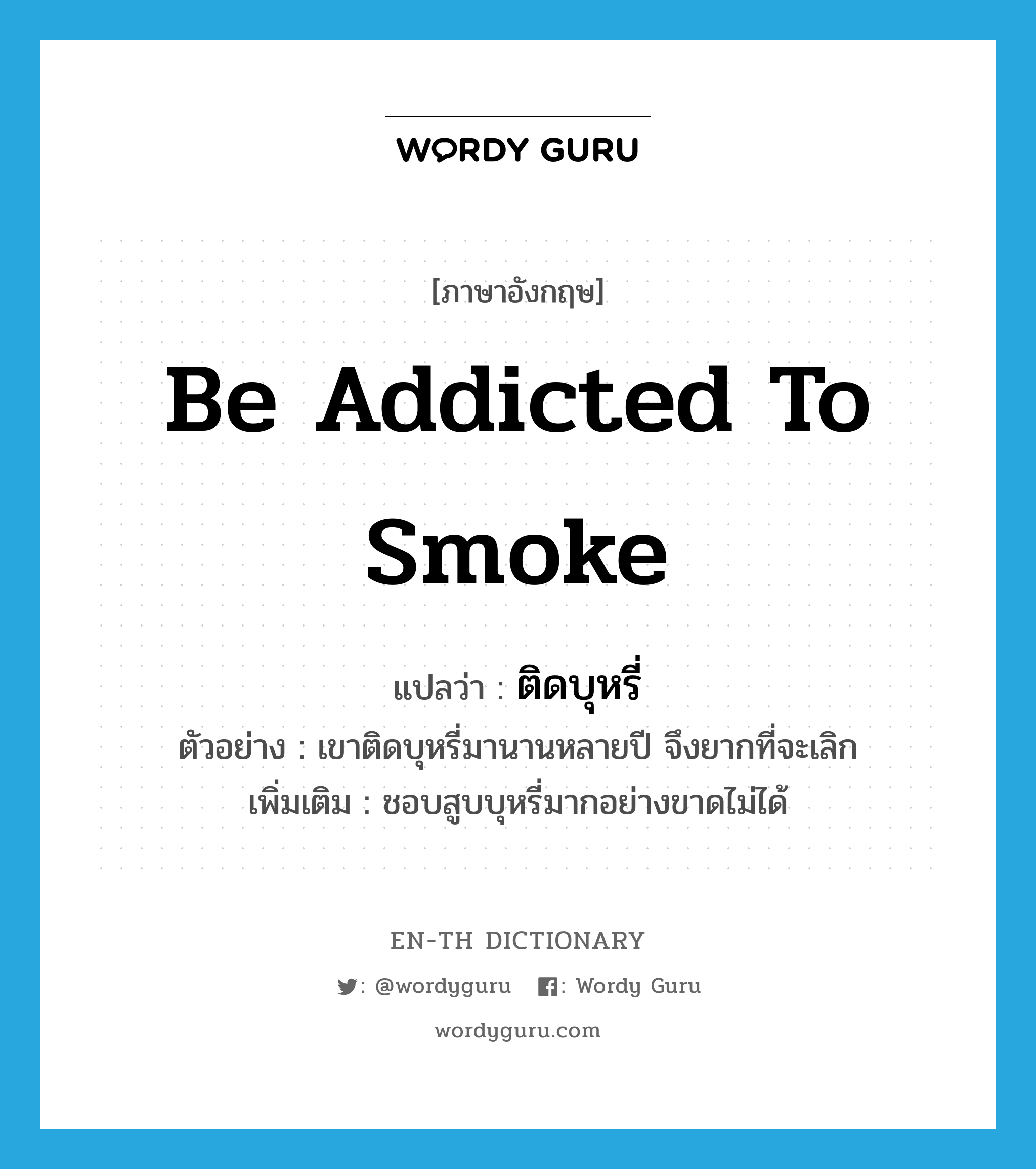 be addicted to smoke แปลว่า?, คำศัพท์ภาษาอังกฤษ be addicted to smoke แปลว่า ติดบุหรี่ ประเภท V ตัวอย่าง เขาติดบุหรี่มานานหลายปี จึงยากที่จะเลิก เพิ่มเติม ชอบสูบบุหรี่มากอย่างขาดไม่ได้ หมวด V