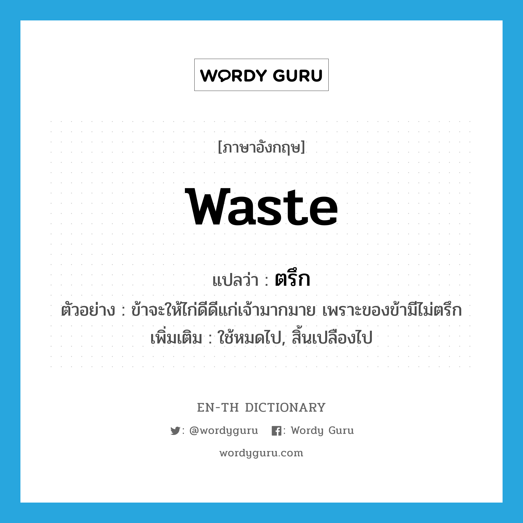 waste แปลว่า?, คำศัพท์ภาษาอังกฤษ waste แปลว่า ตรึก ประเภท V ตัวอย่าง ข้าจะให้ไก่ดีดีแก่เจ้ามากมาย เพราะของข้ามีไม่ตรึก เพิ่มเติม ใช้หมดไป, สิ้นเปลืองไป หมวด V