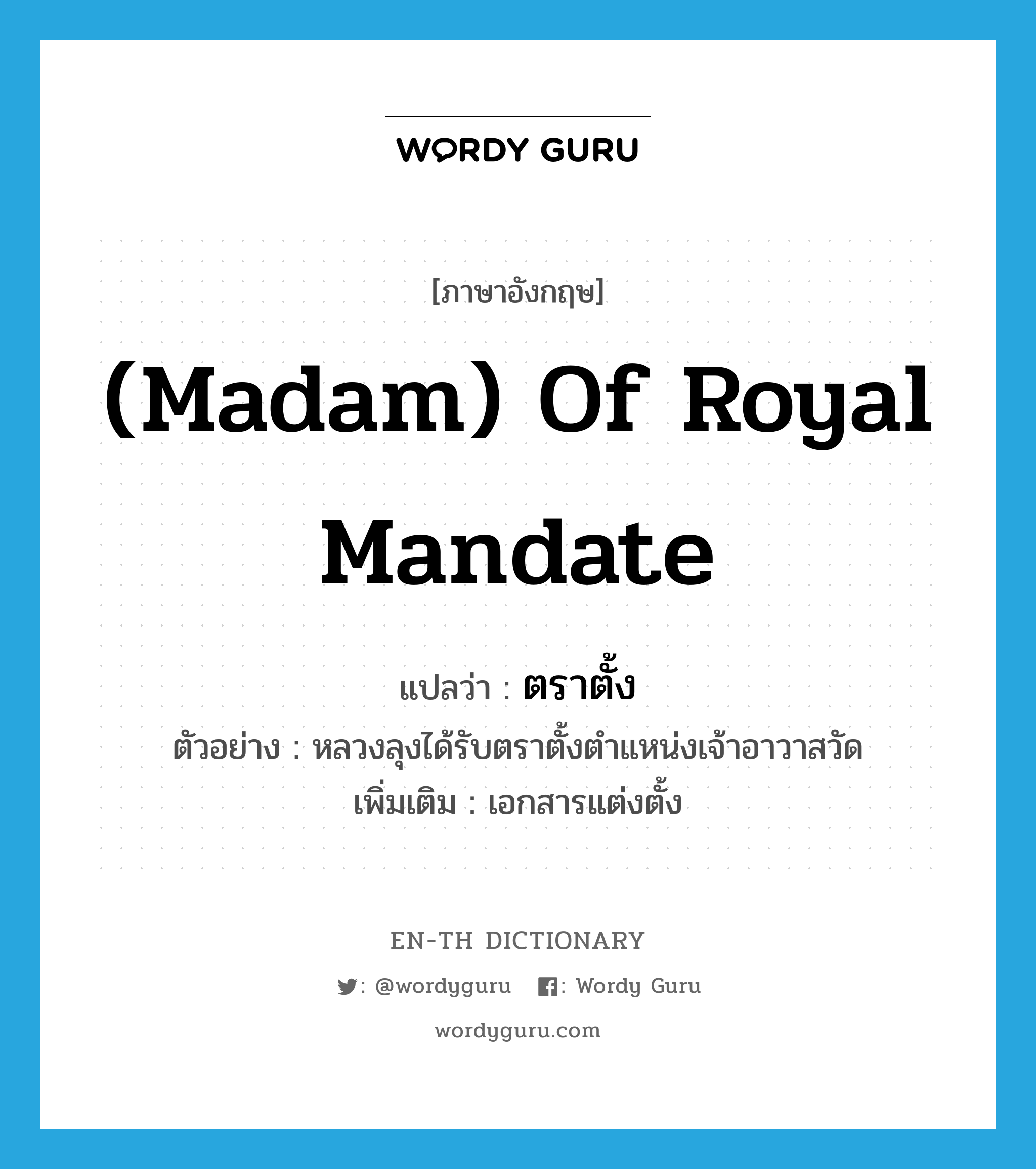 (madam) of royal mandate แปลว่า?, คำศัพท์ภาษาอังกฤษ (madam) of royal mandate แปลว่า ตราตั้ง ประเภท N ตัวอย่าง หลวงลุงได้รับตราตั้งตำแหน่งเจ้าอาวาสวัด เพิ่มเติม เอกสารแต่งตั้ง หมวด N