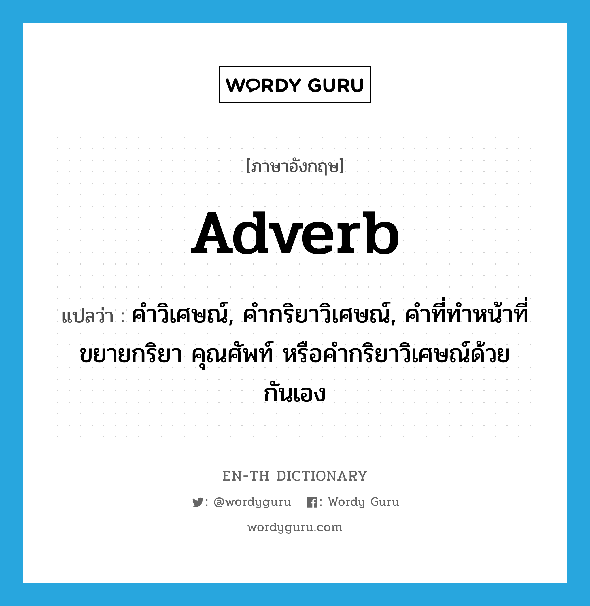adverb แปลว่า?, คำศัพท์ภาษาอังกฤษ adverb แปลว่า คำวิเศษณ์, คำกริยาวิเศษณ์, คำที่ทำหน้าที่ขยายกริยา คุณศัพท์ หรือคำกริยาวิเศษณ์ด้วยกันเอง ประเภท N หมวด N