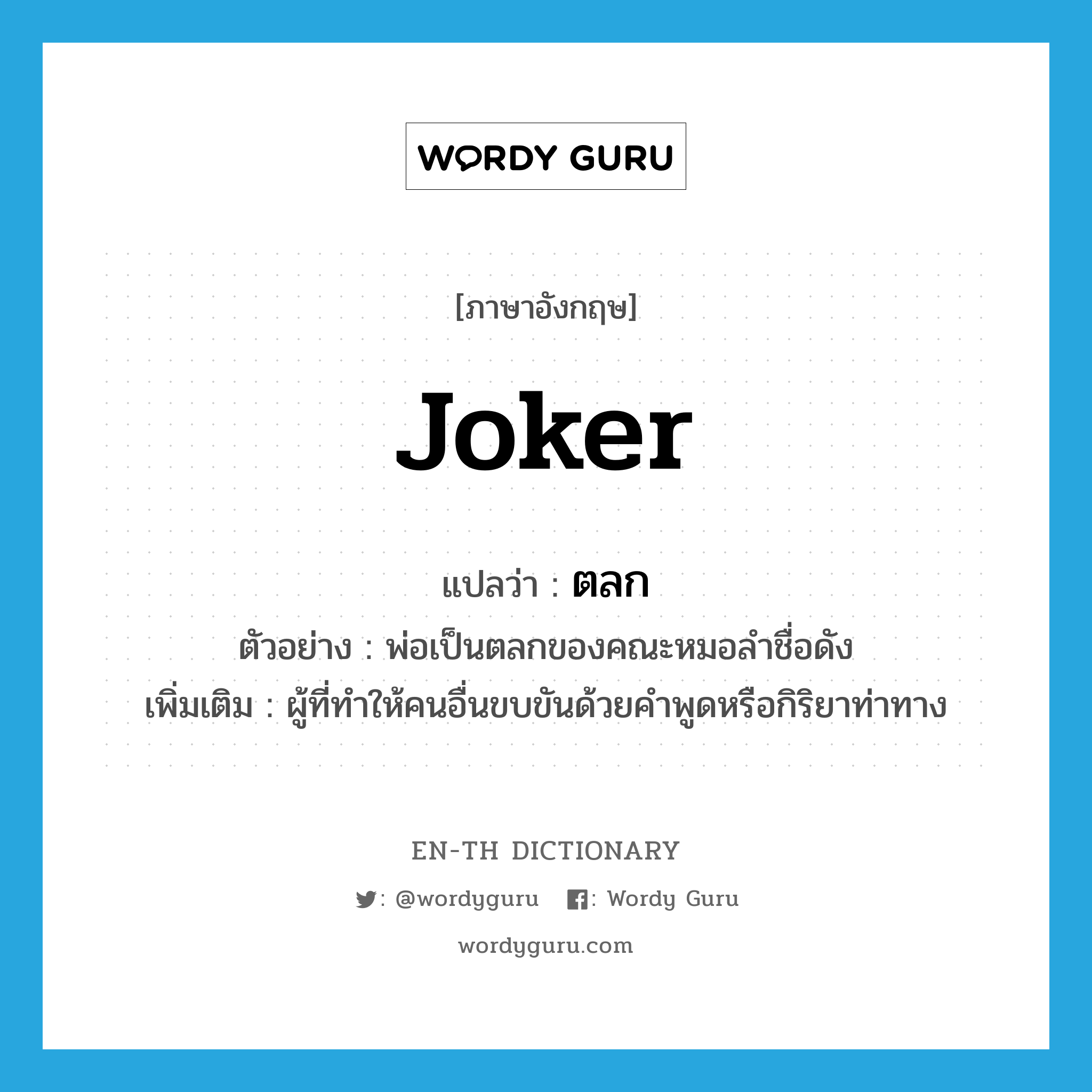 joker แปลว่า?, คำศัพท์ภาษาอังกฤษ joker แปลว่า ตลก ประเภท N ตัวอย่าง พ่อเป็นตลกของคณะหมอลำชื่อดัง เพิ่มเติม ผู้ที่ทำให้คนอื่นขบขันด้วยคำพูดหรือกิริยาท่าทาง หมวด N