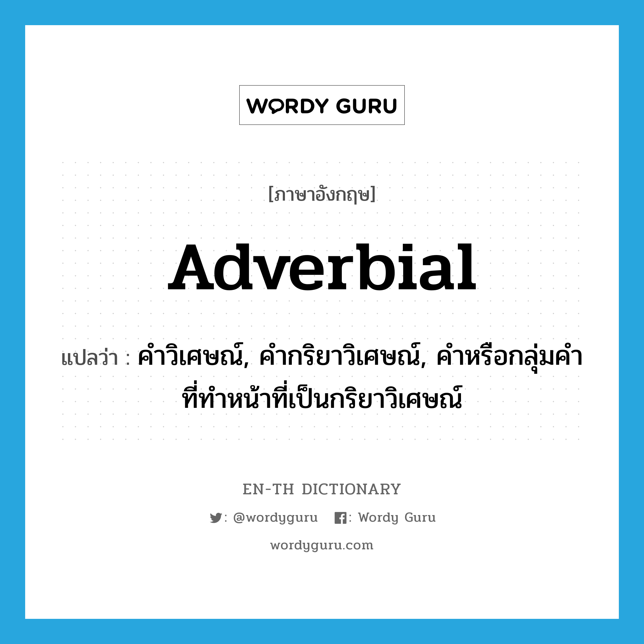 adverbial แปลว่า?, คำศัพท์ภาษาอังกฤษ adverbial แปลว่า คำวิเศษณ์, คำกริยาวิเศษณ์, คำหรือกลุ่มคำที่ทำหน้าที่เป็นกริยาวิเศษณ์ ประเภท N หมวด N