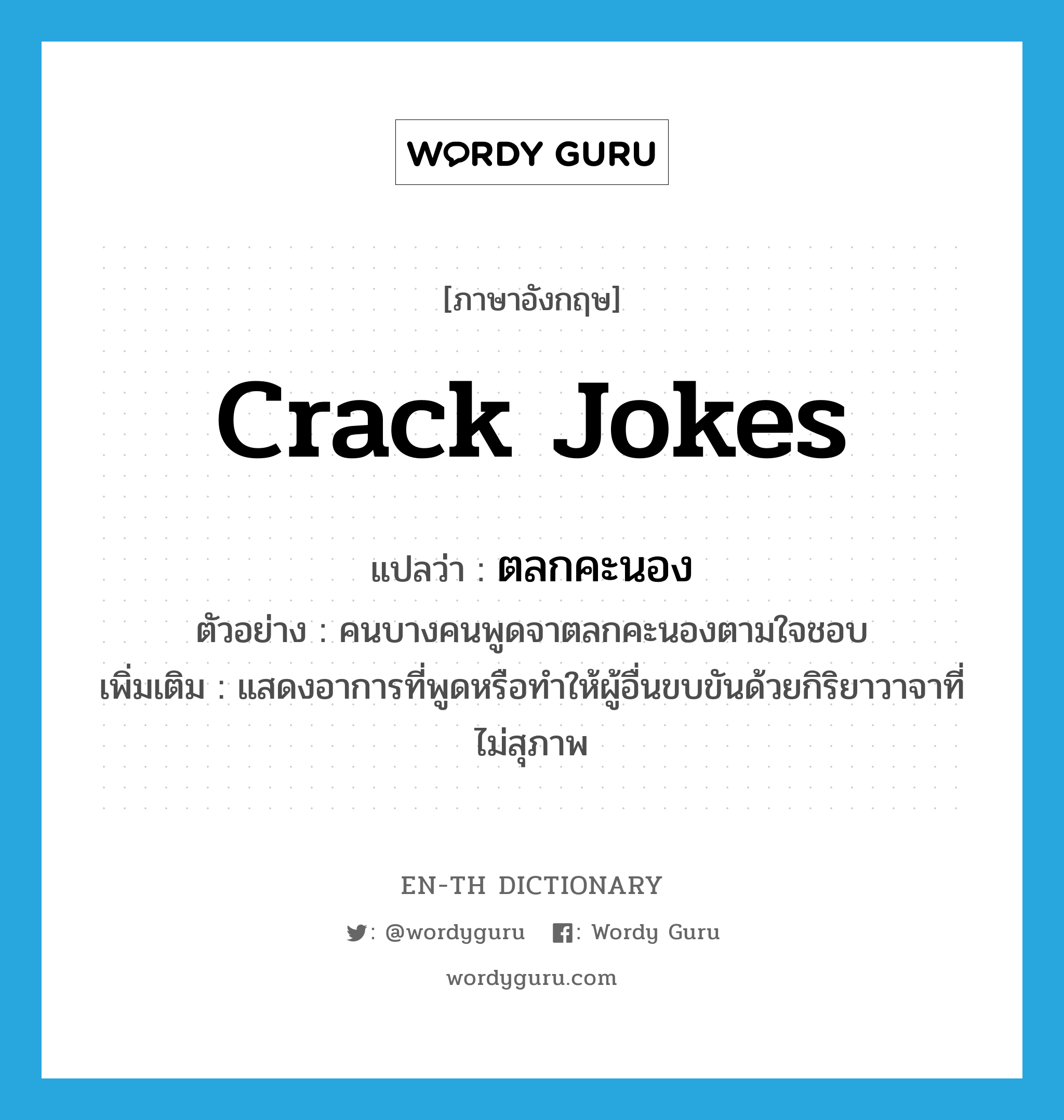 ตลกคะนอง ภาษาอังกฤษ?, คำศัพท์ภาษาอังกฤษ ตลกคะนอง แปลว่า crack jokes ประเภท ADV ตัวอย่าง คนบางคนพูดจาตลกคะนองตามใจชอบ เพิ่มเติม แสดงอาการที่พูดหรือทำให้ผู้อื่นขบขันด้วยกิริยาวาจาที่ไม่สุภาพ หมวด ADV