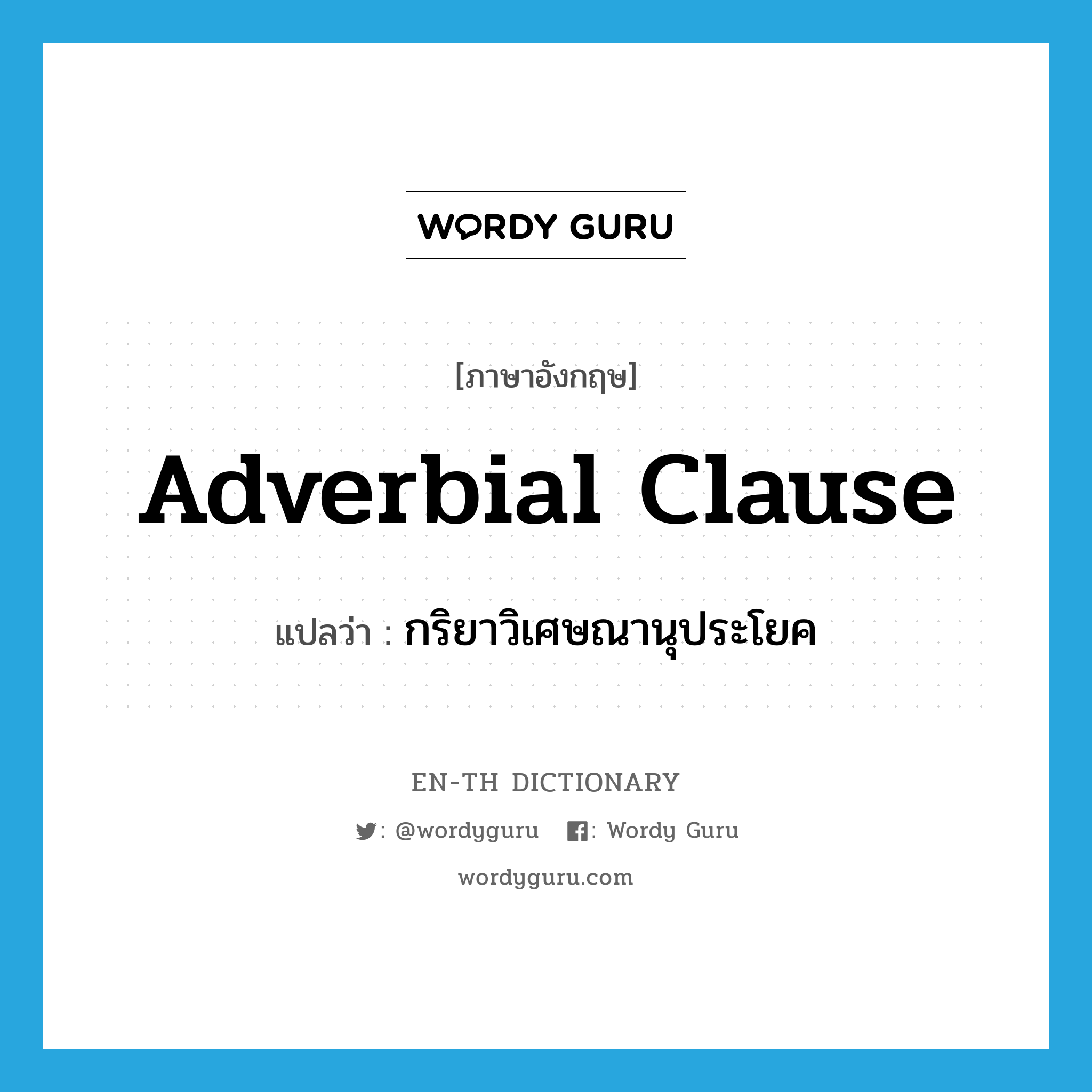 กริยาวิเศษณานุประโยค ภาษาอังกฤษ?, คำศัพท์ภาษาอังกฤษ กริยาวิเศษณานุประโยค แปลว่า adverbial clause ประเภท N หมวด N