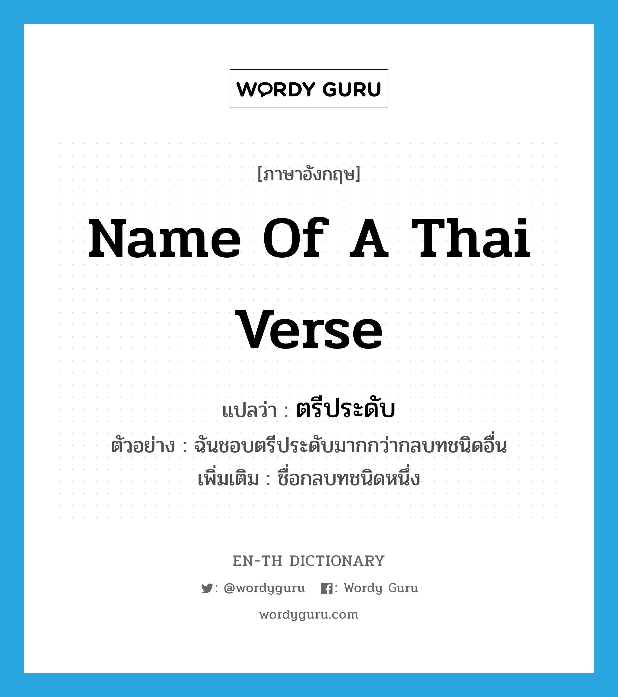 name of a Thai verse แปลว่า?, คำศัพท์ภาษาอังกฤษ name of a Thai verse แปลว่า ตรีประดับ ประเภท N ตัวอย่าง ฉันชอบตรีประดับมากกว่ากลบทชนิดอื่น เพิ่มเติม ชื่อกลบทชนิดหนึ่ง หมวด N