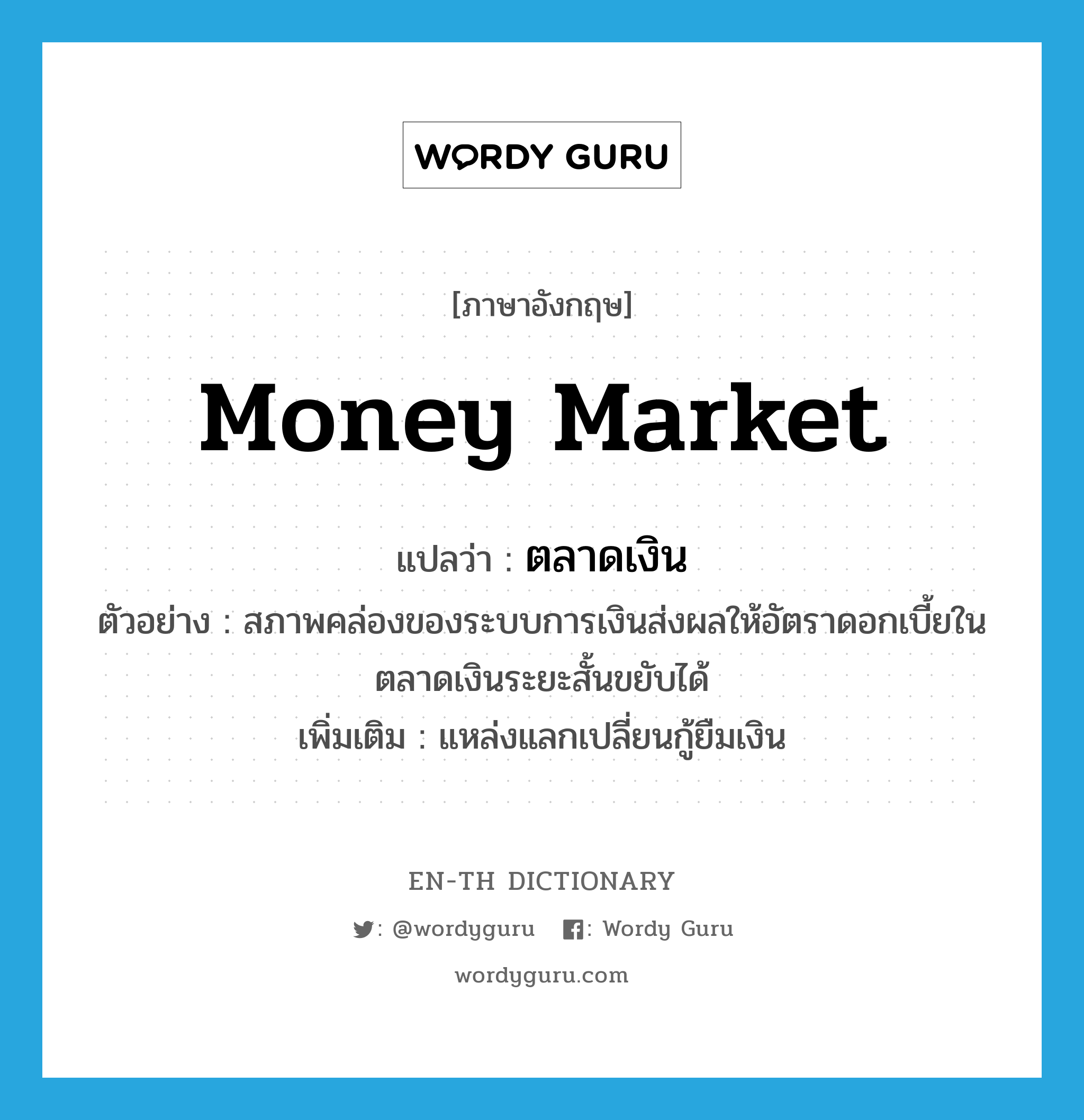 money market แปลว่า?, คำศัพท์ภาษาอังกฤษ money market แปลว่า ตลาดเงิน ประเภท N ตัวอย่าง สภาพคล่องของระบบการเงินส่งผลให้อัตราดอกเบี้ยในตลาดเงินระยะสั้นขยับได้ เพิ่มเติม แหล่งแลกเปลี่ยนกู้ยืมเงิน หมวด N