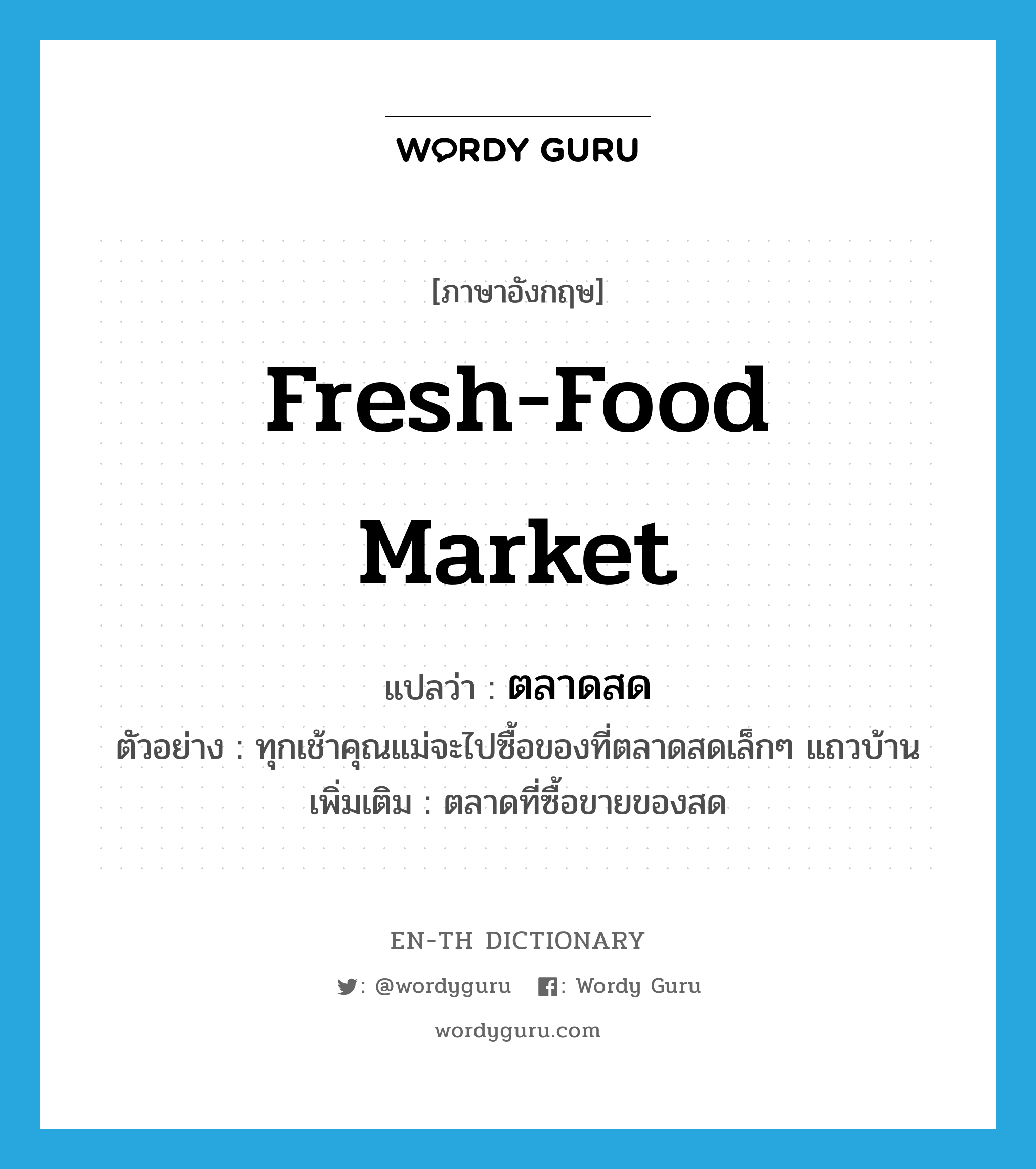 fresh-food market แปลว่า?, คำศัพท์ภาษาอังกฤษ fresh-food market แปลว่า ตลาดสด ประเภท N ตัวอย่าง ทุกเช้าคุณแม่จะไปซื้อของที่ตลาดสดเล็กๆ แถวบ้าน เพิ่มเติม ตลาดที่ซื้อขายของสด หมวด N