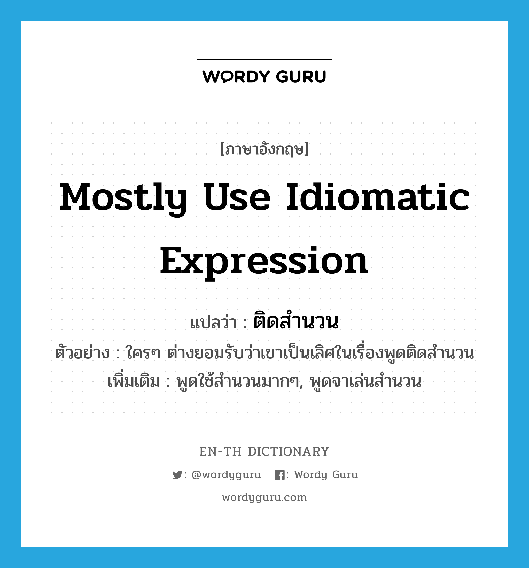 mostly use idiomatic expression แปลว่า?, คำศัพท์ภาษาอังกฤษ mostly use idiomatic expression แปลว่า ติดสำนวน ประเภท ADV ตัวอย่าง ใครๆ ต่างยอมรับว่าเขาเป็นเลิศในเรื่องพูดติดสำนวน เพิ่มเติม พูดใช้สำนวนมากๆ, พูดจาเล่นสำนวน หมวด ADV