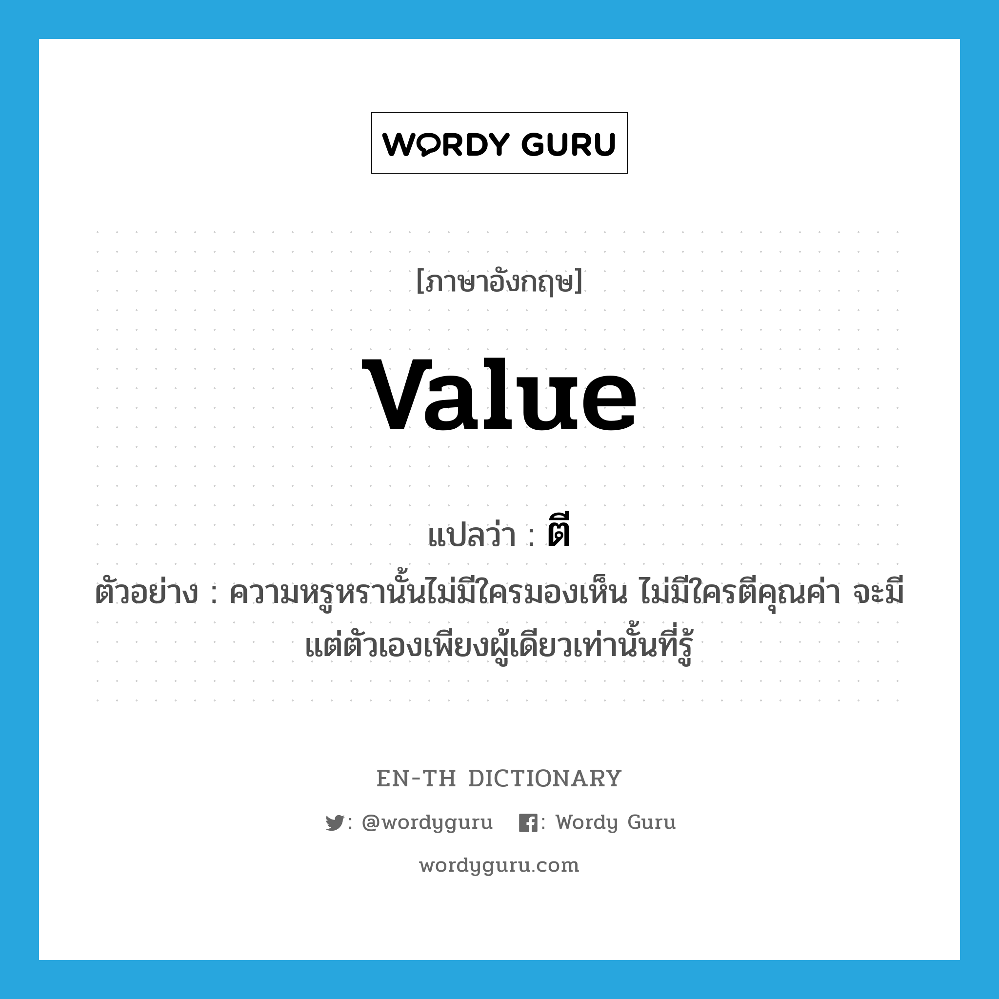 value แปลว่า?, คำศัพท์ภาษาอังกฤษ value แปลว่า ตี ประเภท V ตัวอย่าง ความหรูหรานั้นไม่มีใครมองเห็น ไม่มีใครตีคุณค่า จะมีแต่ตัวเองเพียงผู้เดียวเท่านั้นที่รู้ หมวด V