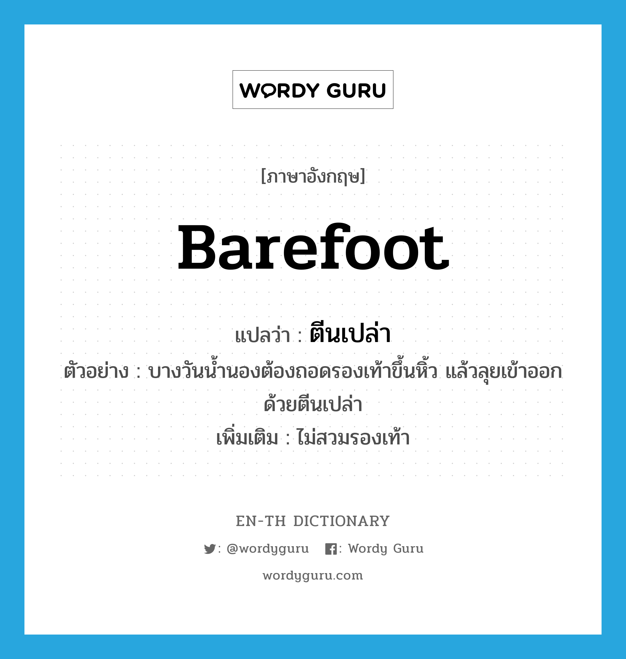 barefoot แปลว่า?, คำศัพท์ภาษาอังกฤษ barefoot แปลว่า ตีนเปล่า ประเภท N ตัวอย่าง บางวันน้ำนองต้องถอดรองเท้าขึ้นหิ้ว แล้วลุยเข้าออกด้วยตีนเปล่า เพิ่มเติม ไม่สวมรองเท้า หมวด N