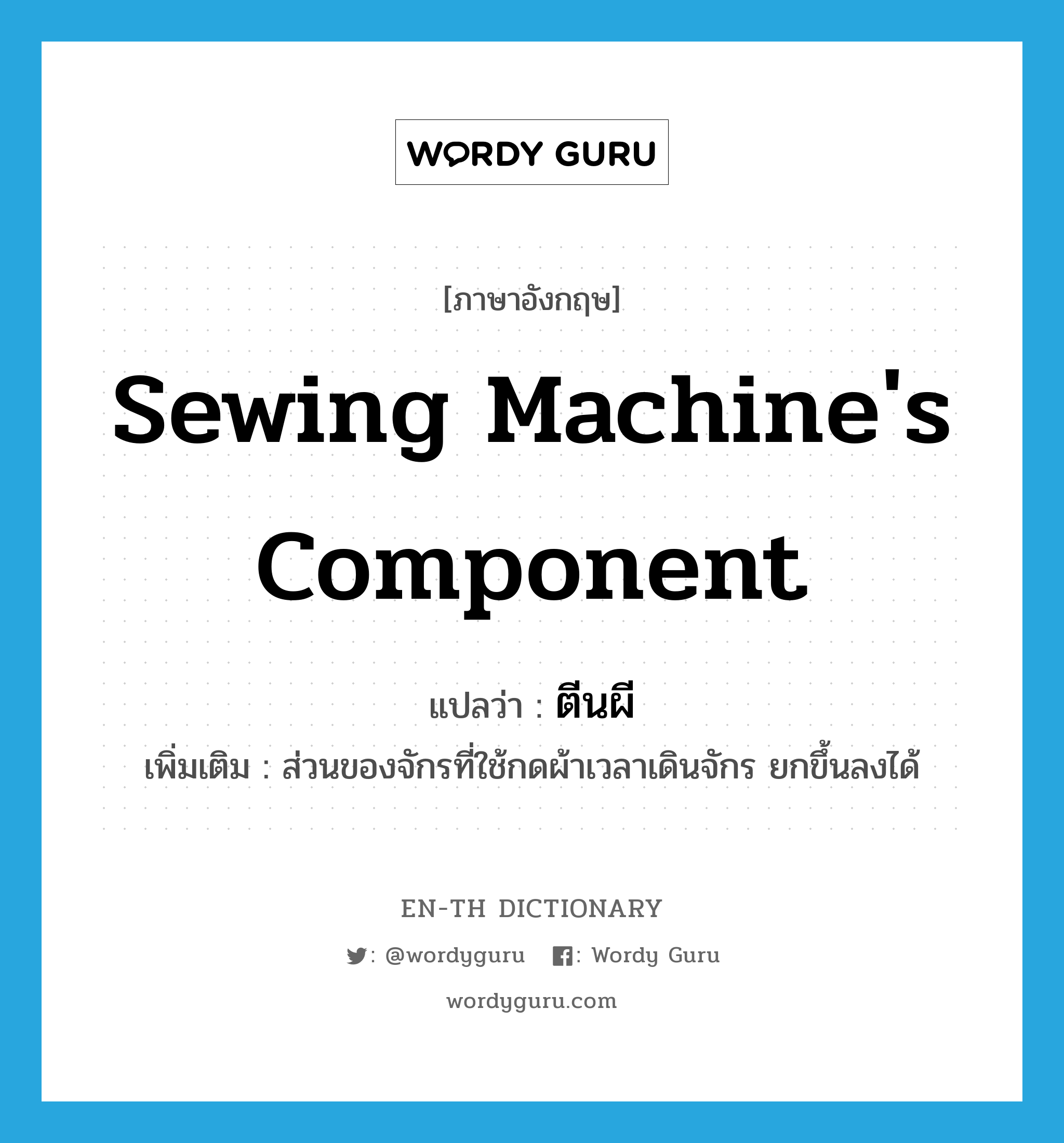 sewing machine's component แปลว่า?, คำศัพท์ภาษาอังกฤษ sewing machine's component แปลว่า ตีนผี ประเภท N เพิ่มเติม ส่วนของจักรที่ใช้กดผ้าเวลาเดินจักร ยกขึ้นลงได้ หมวด N