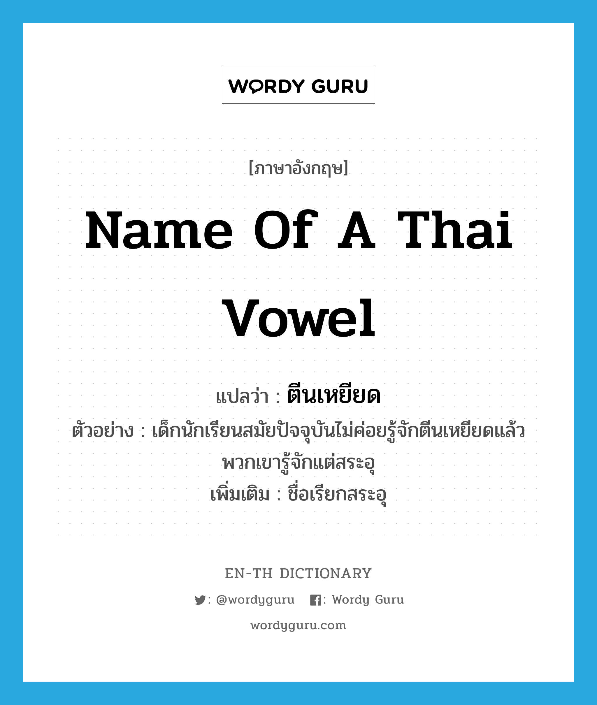 name of a Thai vowel แปลว่า?, คำศัพท์ภาษาอังกฤษ name of a Thai vowel แปลว่า ตีนเหยียด ประเภท N ตัวอย่าง เด็กนักเรียนสมัยปัจจุบันไม่ค่อยรู้จักตีนเหยียดแล้ว พวกเขารู้จักแต่สระอุ เพิ่มเติม ชื่อเรียกสระอุ หมวด N