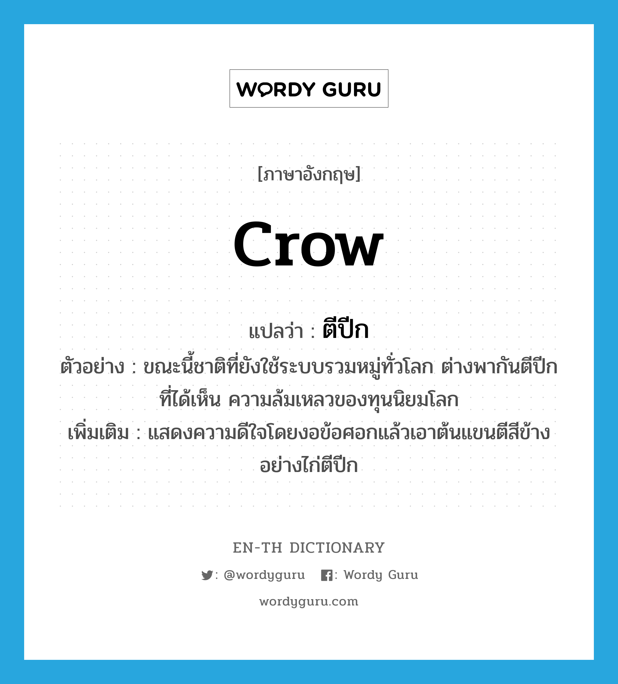 crow แปลว่า?, คำศัพท์ภาษาอังกฤษ crow แปลว่า ตีปีก ประเภท V ตัวอย่าง ขณะนี้ชาติที่ยังใช้ระบบรวมหมู่ทั่วโลก ต่างพากันตีปีกที่ได้เห็น ความล้มเหลวของทุนนิยมโลก เพิ่มเติม แสดงความดีใจโดยงอข้อศอกแล้วเอาต้นแขนตีสีข้างอย่างไก่ตีปีก หมวด V