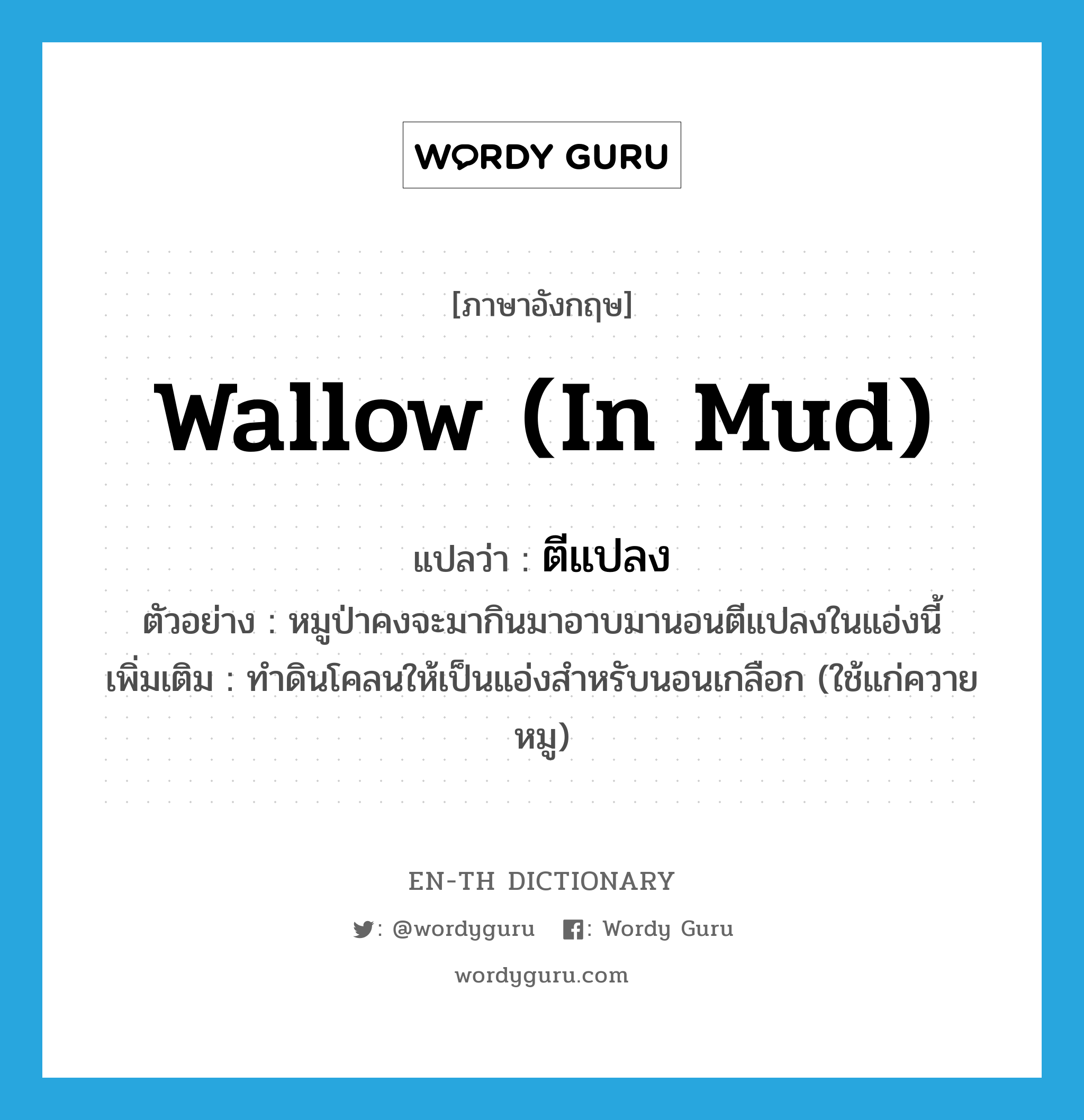 wallow (in mud) แปลว่า?, คำศัพท์ภาษาอังกฤษ wallow (in mud) แปลว่า ตีแปลง ประเภท V ตัวอย่าง หมูป่าคงจะมากินมาอาบมานอนตีแปลงในแอ่งนี้ เพิ่มเติม ทำดินโคลนให้เป็นแอ่งสำหรับนอนเกลือก (ใช้แก่ควาย หมู) หมวด V