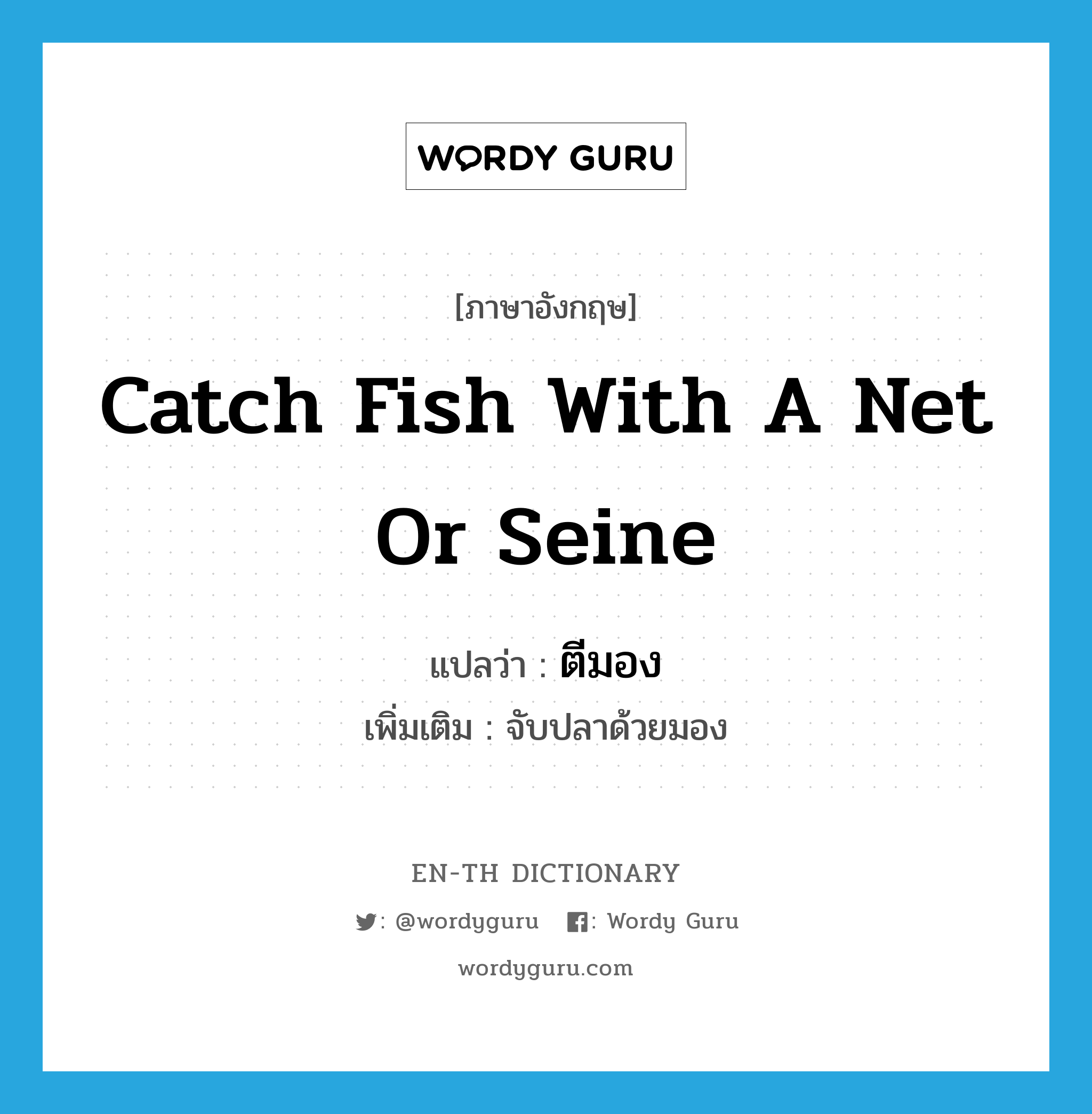 catch fish with a net or seine แปลว่า?, คำศัพท์ภาษาอังกฤษ catch fish with a net or seine แปลว่า ตีมอง ประเภท V เพิ่มเติม จับปลาด้วยมอง หมวด V