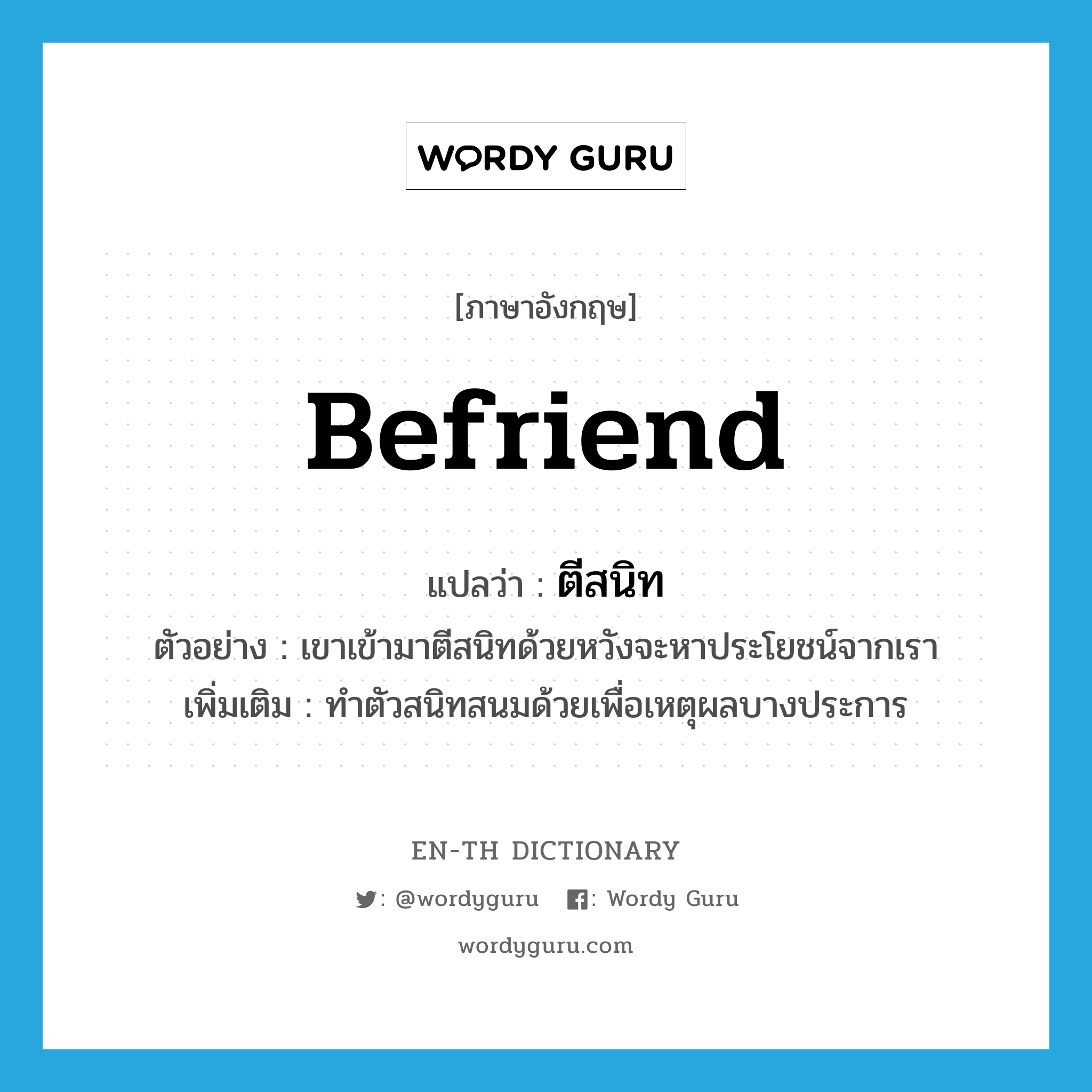befriend แปลว่า?, คำศัพท์ภาษาอังกฤษ befriend แปลว่า ตีสนิท ประเภท V ตัวอย่าง เขาเข้ามาตีสนิทด้วยหวังจะหาประโยชน์จากเรา เพิ่มเติม ทำตัวสนิทสนมด้วยเพื่อเหตุผลบางประการ หมวด V