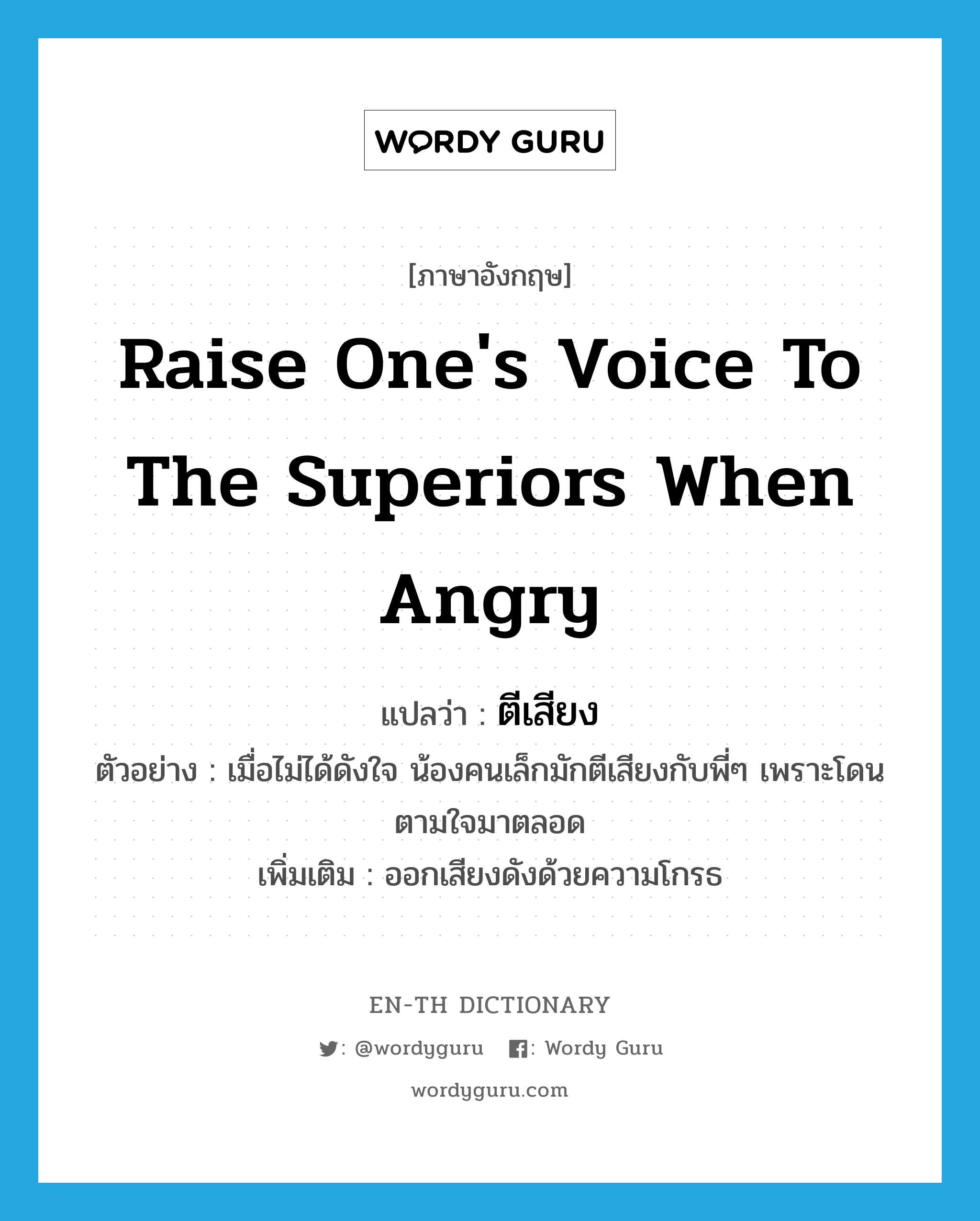 raise one's voice to the superiors when angry แปลว่า?, คำศัพท์ภาษาอังกฤษ raise one's voice to the superiors when angry แปลว่า ตีเสียง ประเภท V ตัวอย่าง เมื่อไม่ได้ดังใจ น้องคนเล็กมักตีเสียงกับพี่ๆ เพราะโดนตามใจมาตลอด เพิ่มเติม ออกเสียงดังด้วยความโกรธ หมวด V