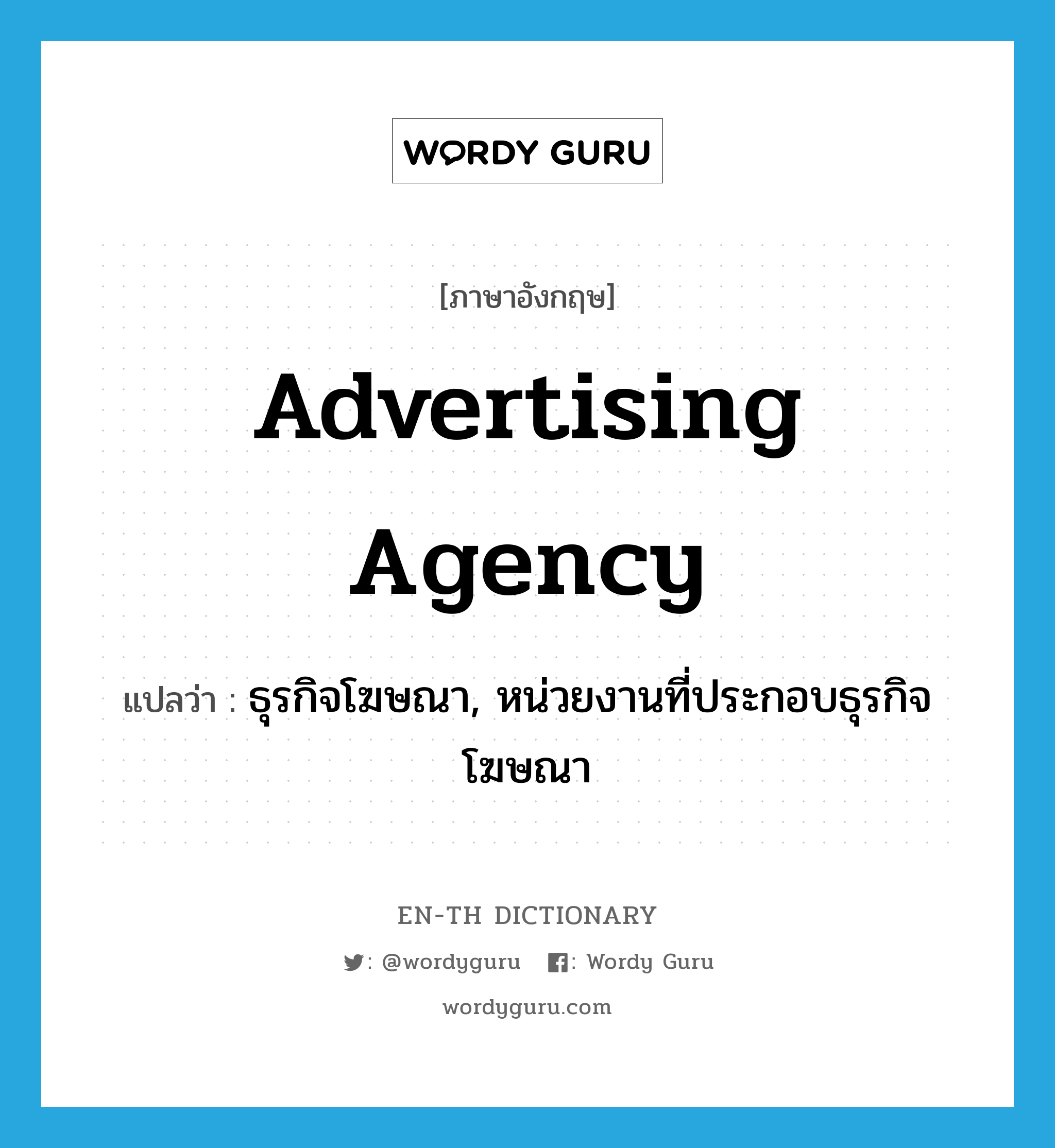 advertising agency แปลว่า?, คำศัพท์ภาษาอังกฤษ advertising agency แปลว่า ธุรกิจโฆษณา, หน่วยงานที่ประกอบธุรกิจโฆษณา ประเภท N หมวด N