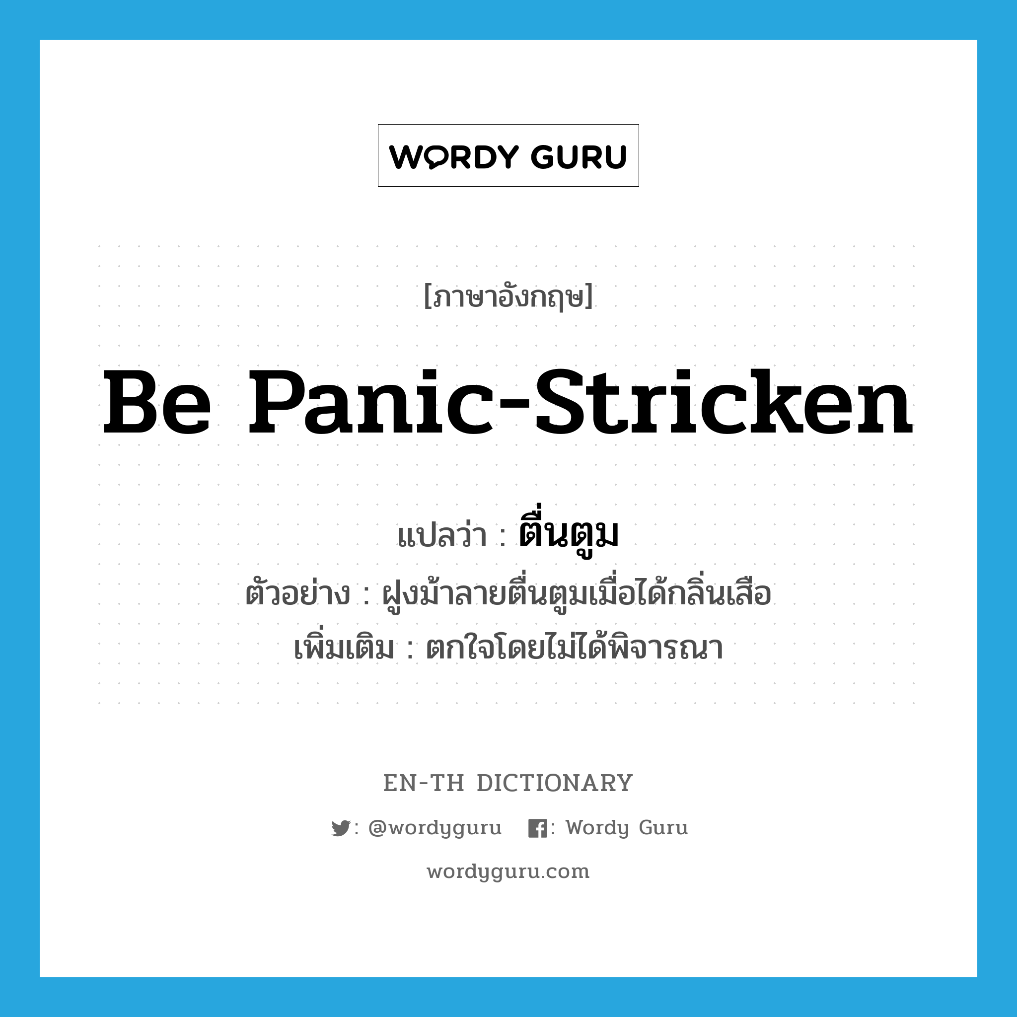 be panic-stricken แปลว่า?, คำศัพท์ภาษาอังกฤษ be panic-stricken แปลว่า ตื่นตูม ประเภท V ตัวอย่าง ฝูงม้าลายตื่นตูมเมื่อได้กลิ่นเสือ เพิ่มเติม ตกใจโดยไม่ได้พิจารณา หมวด V
