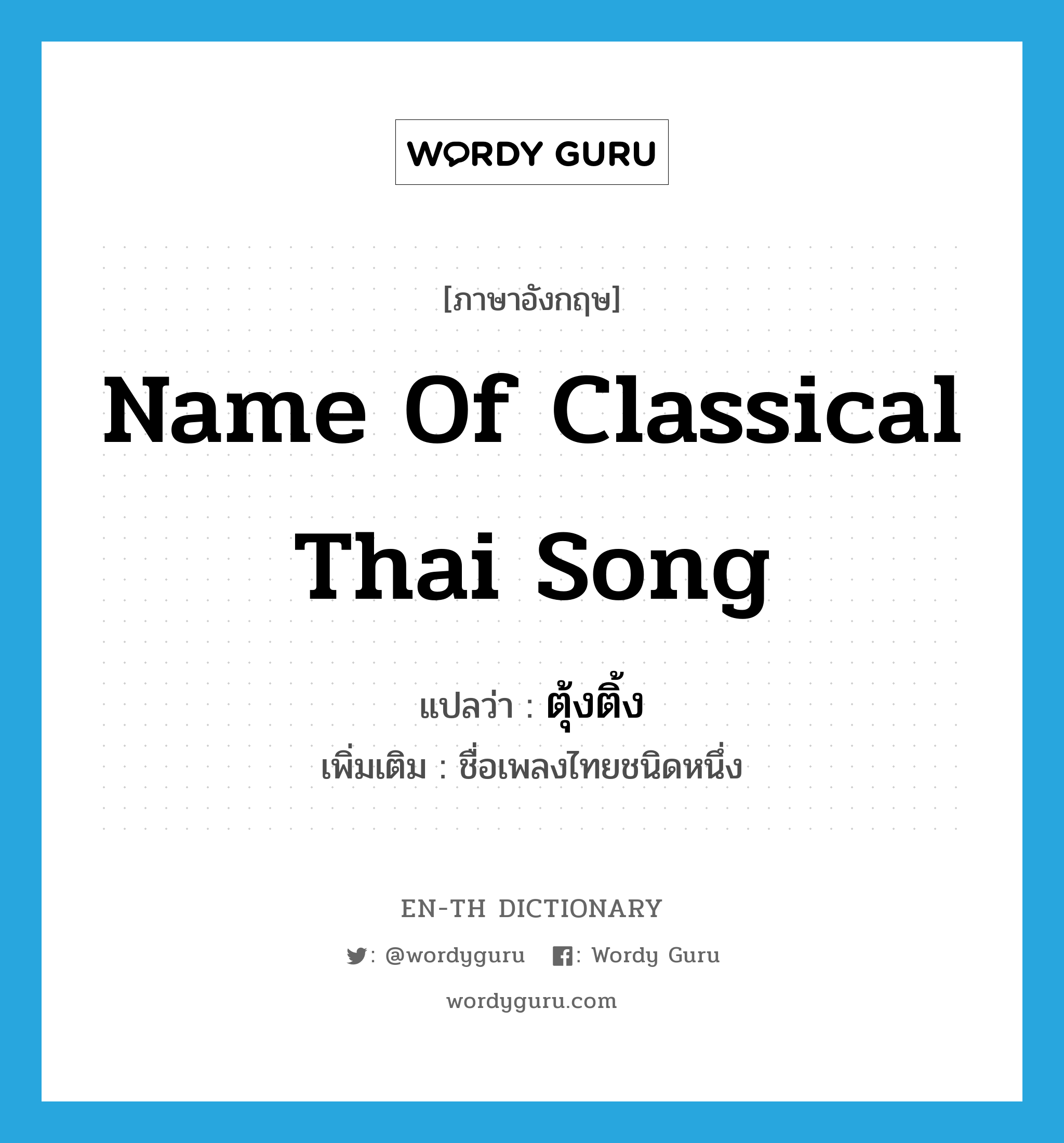 name of classical Thai song แปลว่า?, คำศัพท์ภาษาอังกฤษ name of classical Thai song แปลว่า ตุ้งติ้ง ประเภท N เพิ่มเติม ชื่อเพลงไทยชนิดหนึ่ง หมวด N