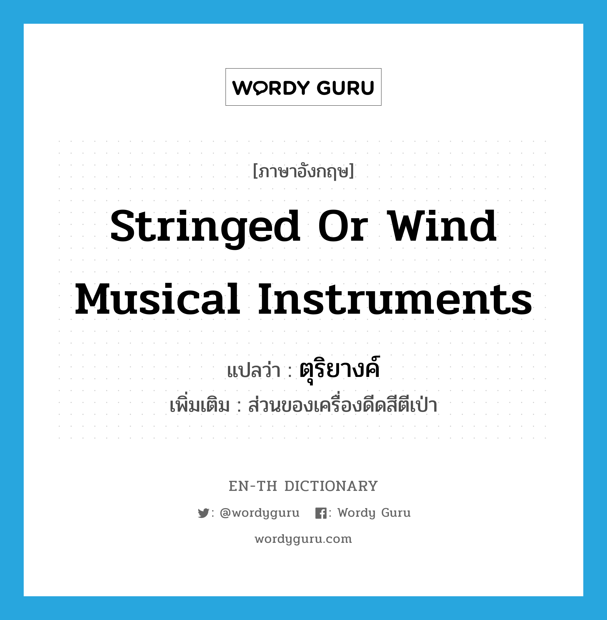 stringed or wind musical instruments แปลว่า?, คำศัพท์ภาษาอังกฤษ stringed or wind musical instruments แปลว่า ตุริยางค์ ประเภท N เพิ่มเติม ส่วนของเครื่องดีดสีตีเป่า หมวด N
