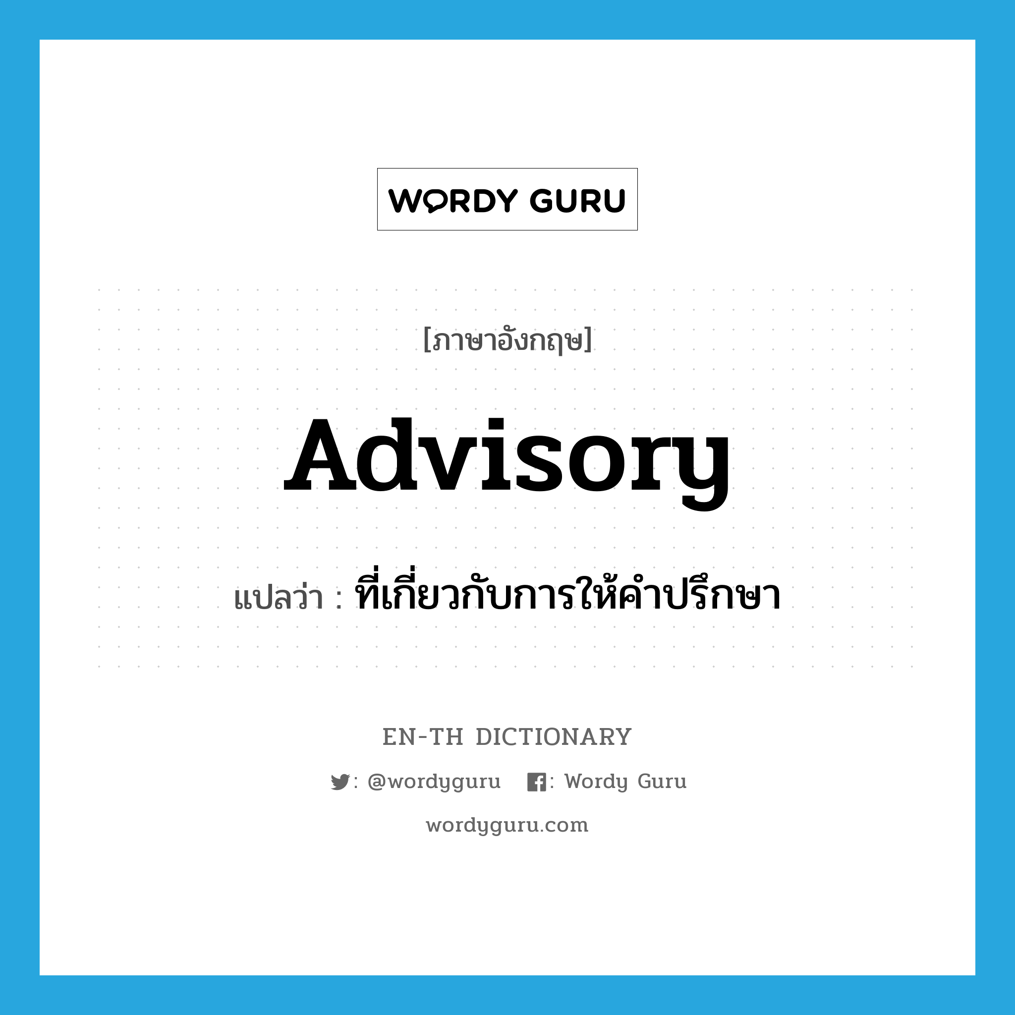advisory แปลว่า?, คำศัพท์ภาษาอังกฤษ advisory แปลว่า ที่เกี่ยวกับการให้คำปรึกษา ประเภท ADJ หมวด ADJ