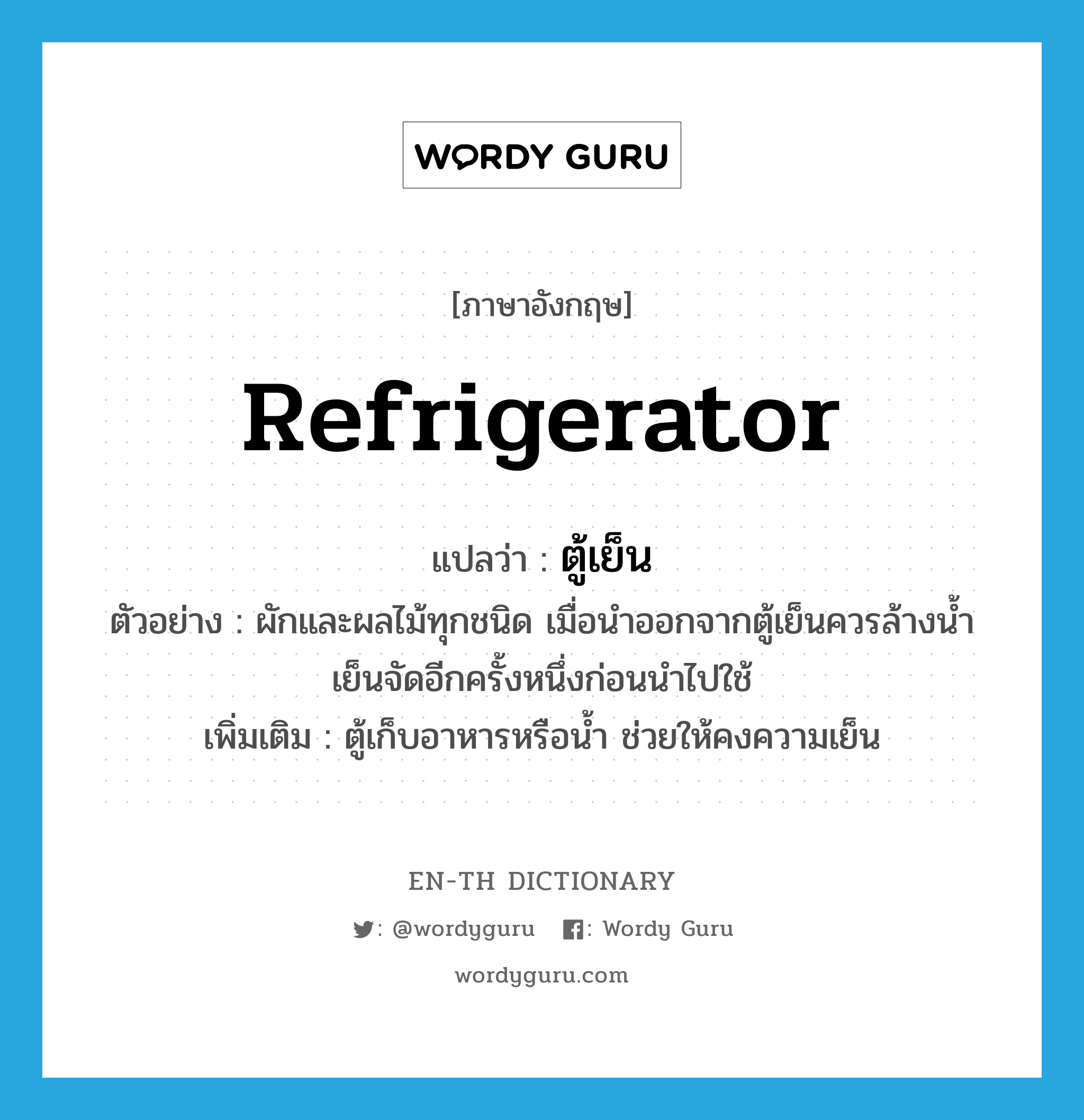 refrigerator แปลว่า?, คำศัพท์ภาษาอังกฤษ refrigerator แปลว่า ตู้เย็น ประเภท N ตัวอย่าง ผักและผลไม้ทุกชนิด เมื่อนำออกจากตู้เย็นควรล้างน้ำเย็นจัดอีกครั้งหนึ่งก่อนนำไปใช้ เพิ่มเติม ตู้เก็บอาหารหรือน้ำ ช่วยให้คงความเย็น หมวด N