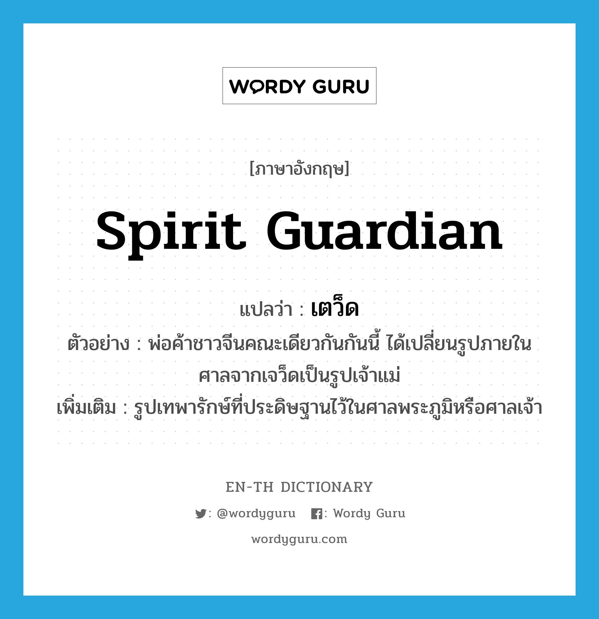 spirit guardian แปลว่า?, คำศัพท์ภาษาอังกฤษ spirit guardian แปลว่า เตว็ด ประเภท N ตัวอย่าง พ่อค้าชาวจีนคณะเดียวกันกันนี้ ได้เปลี่ยนรูปภายในศาลจากเจว็ดเป็นรูปเจ้าแม่ เพิ่มเติม รูปเทพารักษ์ที่ประดิษฐานไว้ในศาลพระภูมิหรือศาลเจ้า หมวด N