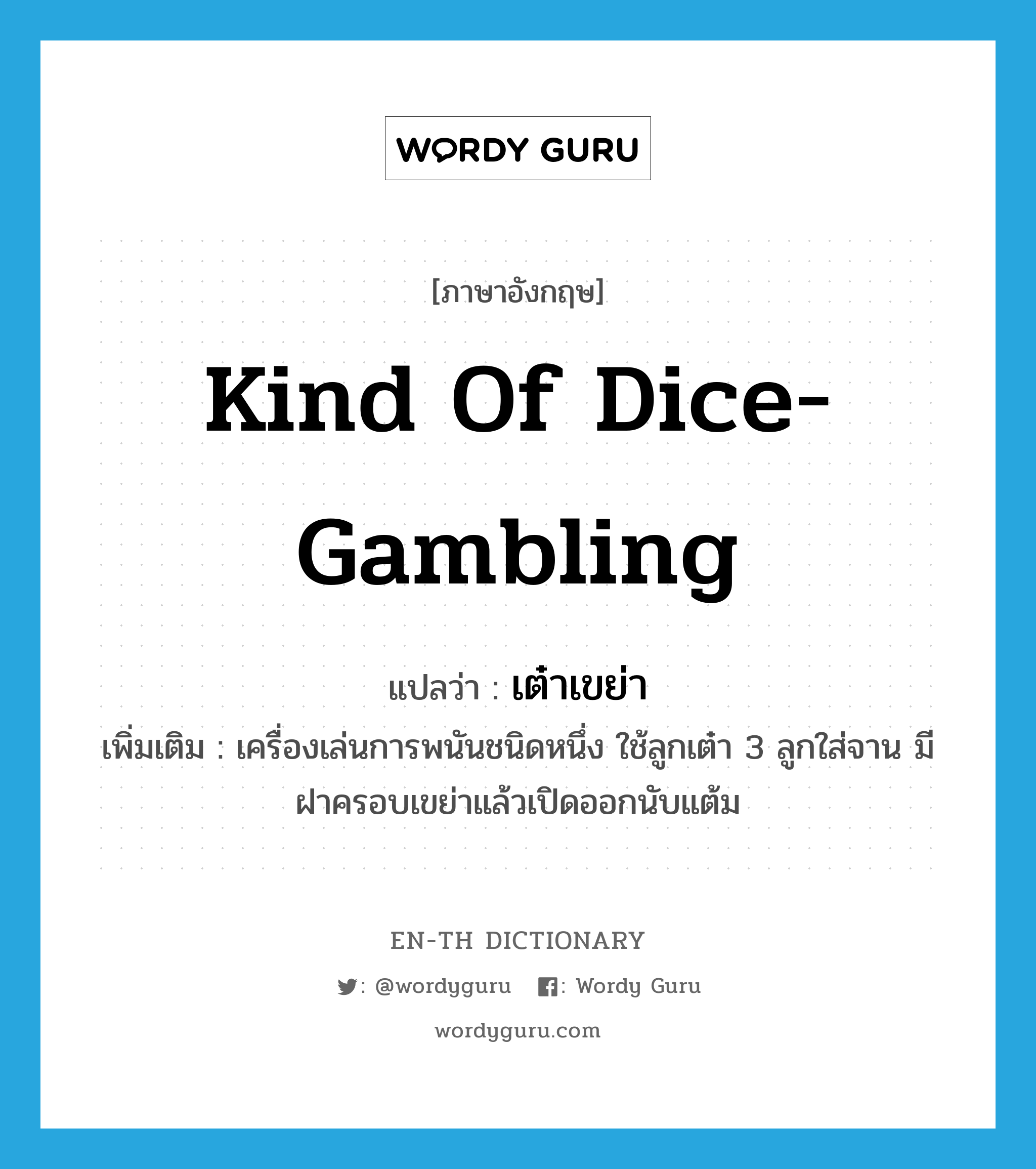 kind of dice-gambling แปลว่า?, คำศัพท์ภาษาอังกฤษ kind of dice-gambling แปลว่า เต๋าเขย่า ประเภท N เพิ่มเติม เครื่องเล่นการพนันชนิดหนึ่ง ใช้ลูกเต๋า 3 ลูกใส่จาน มีฝาครอบเขย่าแล้วเปิดออกนับแต้ม หมวด N