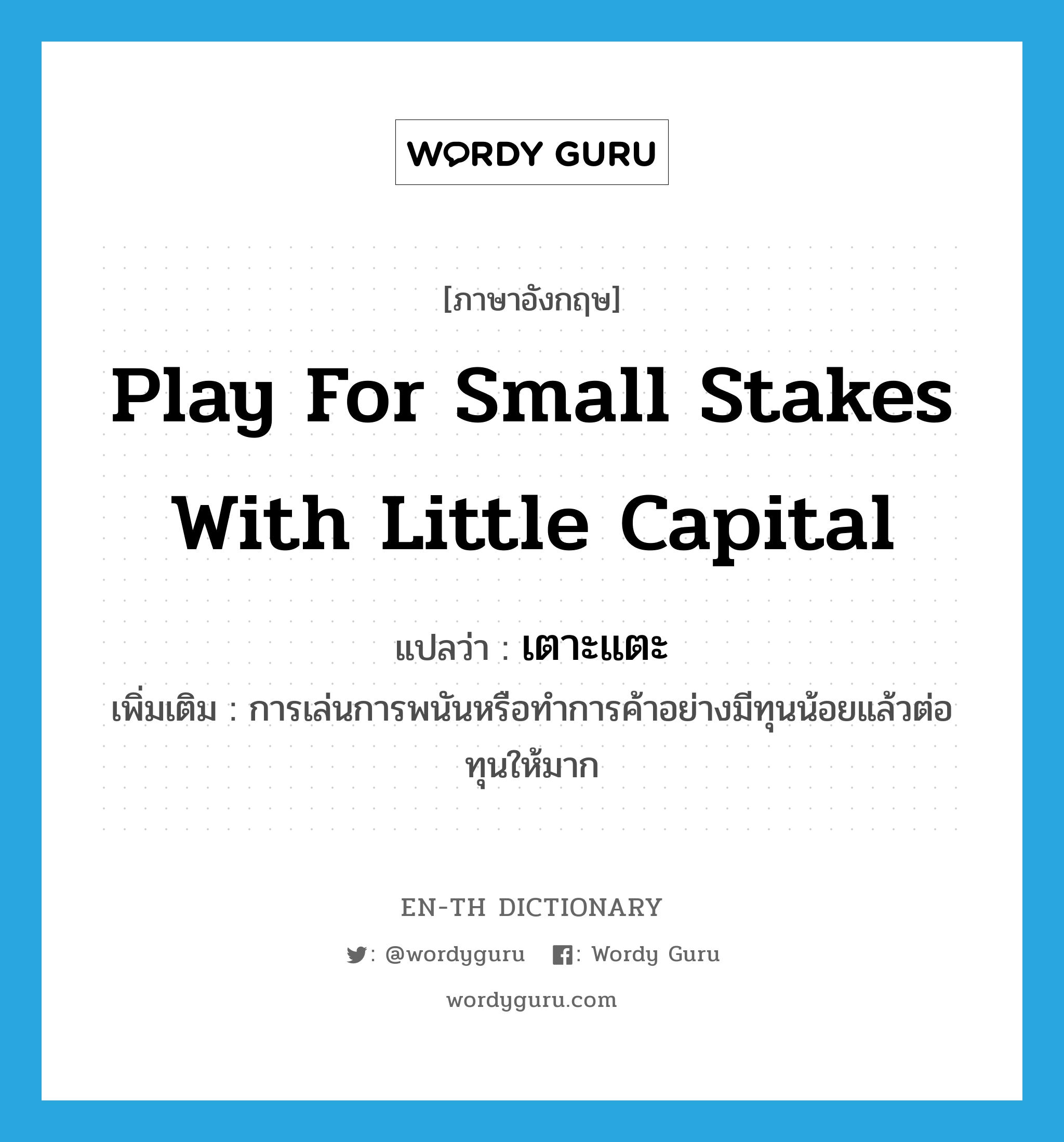 play for small stakes with little capital แปลว่า?, คำศัพท์ภาษาอังกฤษ play for small stakes with little capital แปลว่า เตาะแตะ ประเภท V เพิ่มเติม การเล่นการพนันหรือทำการค้าอย่างมีทุนน้อยแล้วต่อทุนให้มาก หมวด V
