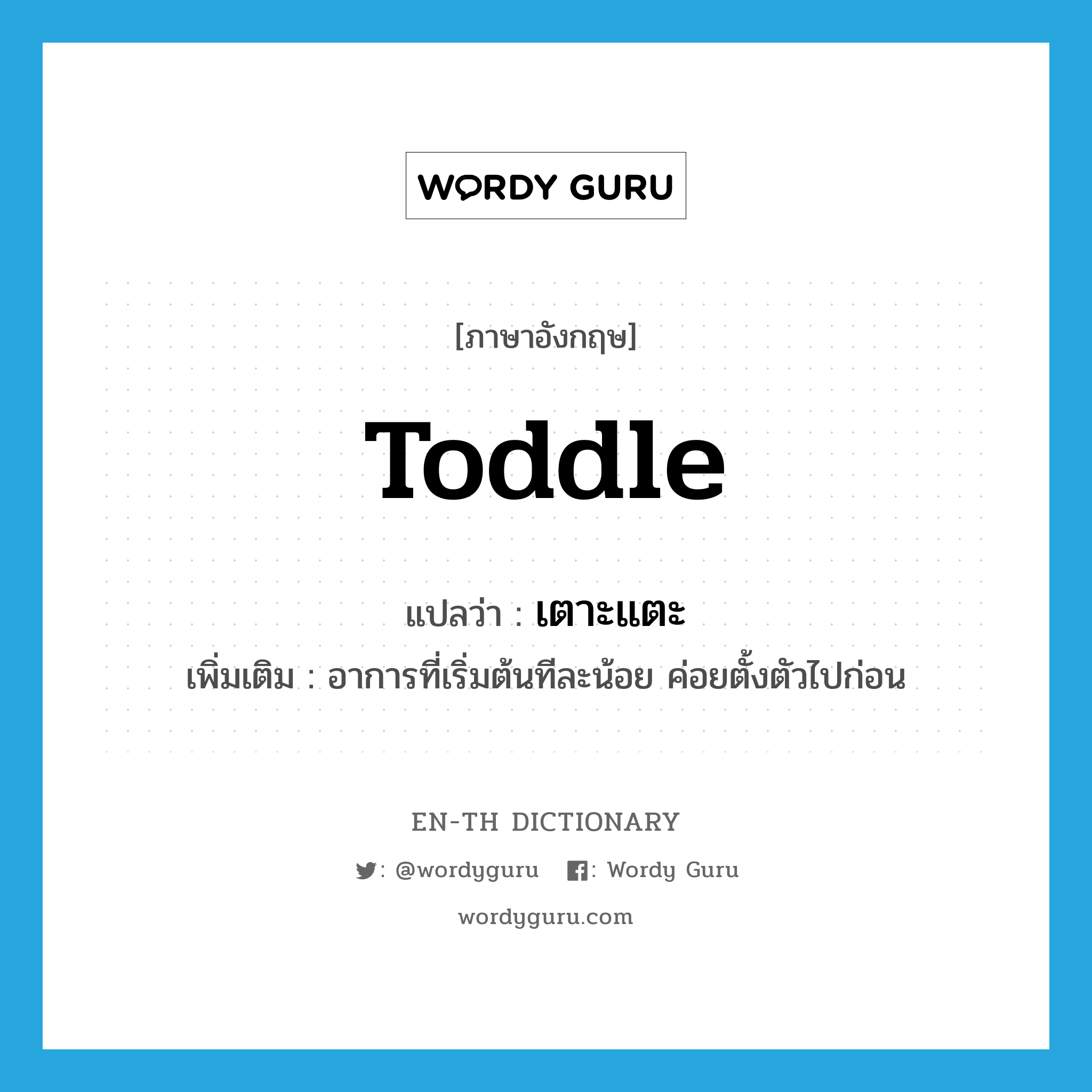 toddle แปลว่า?, คำศัพท์ภาษาอังกฤษ toddle แปลว่า เตาะแตะ ประเภท V เพิ่มเติม อาการที่เริ่มต้นทีละน้อย ค่อยตั้งตัวไปก่อน หมวด V