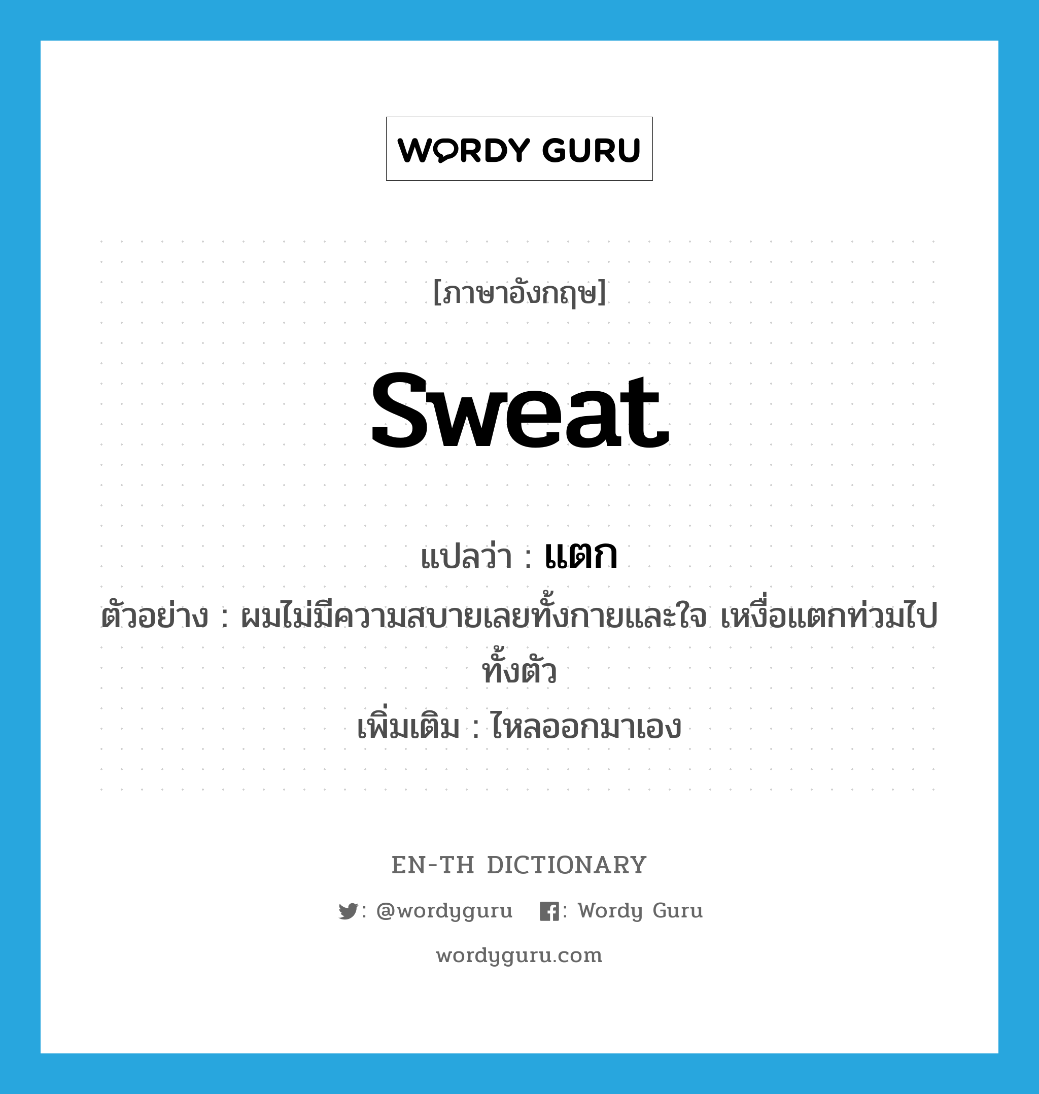sweat แปลว่า?, คำศัพท์ภาษาอังกฤษ sweat แปลว่า แตก ประเภท V ตัวอย่าง ผมไม่มีความสบายเลยทั้งกายและใจ เหงื่อแตกท่วมไปทั้งตัว เพิ่มเติม ไหลออกมาเอง หมวด V