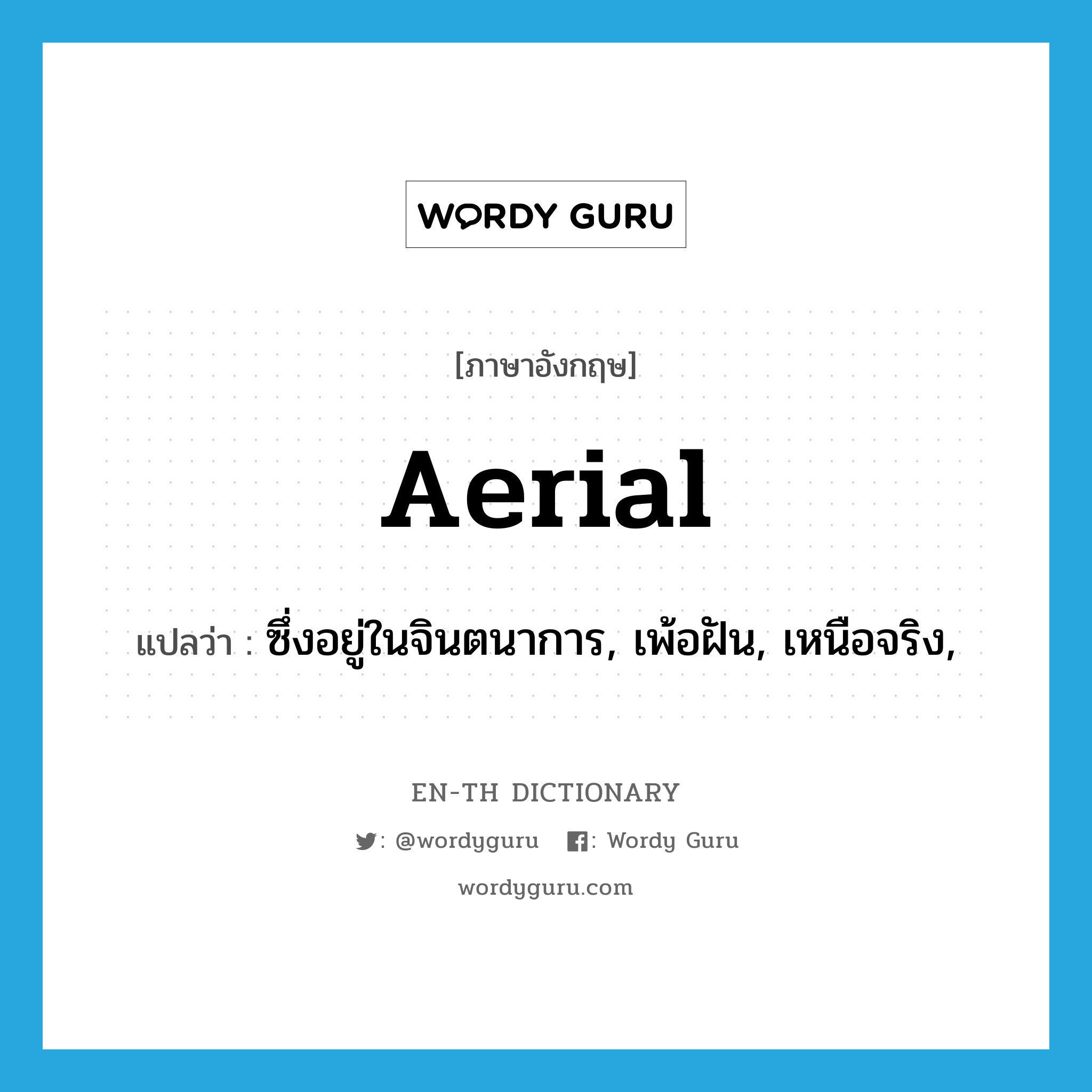 aerial แปลว่า?, คำศัพท์ภาษาอังกฤษ aerial แปลว่า ซึ่งอยู่ในจินตนาการ, เพ้อฝัน, เหนือจริง, ประเภท ADJ หมวด ADJ