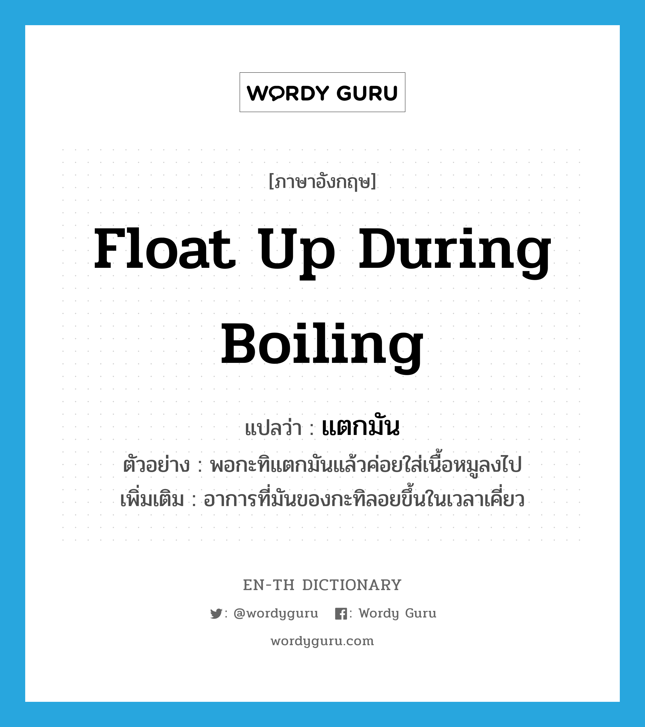 float up during boiling แปลว่า?, คำศัพท์ภาษาอังกฤษ float up during boiling แปลว่า แตกมัน ประเภท V ตัวอย่าง พอกะทิแตกมันแล้วค่อยใส่เนื้อหมูลงไป เพิ่มเติม อาการที่มันของกะทิลอยขึ้นในเวลาเคี่ยว หมวด V