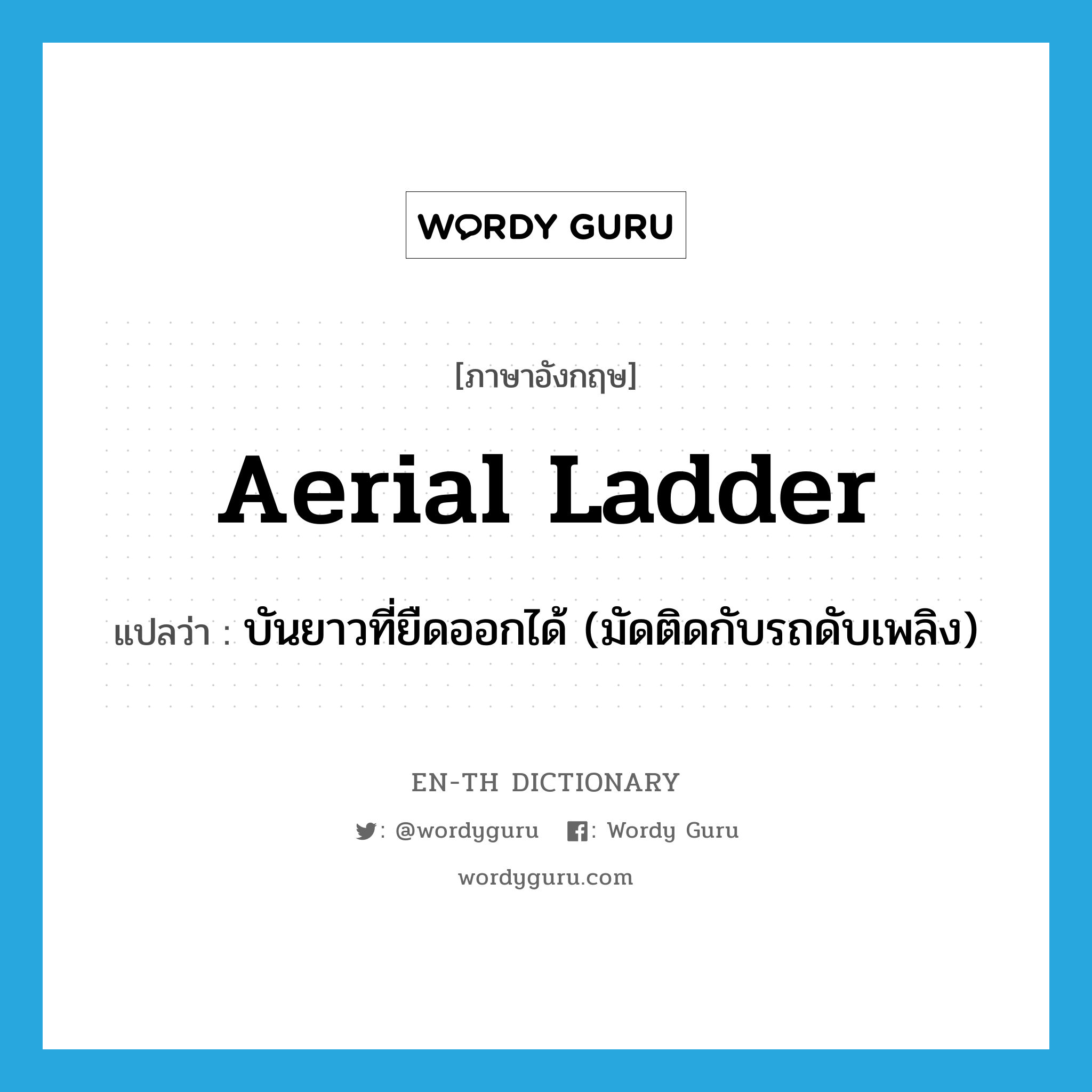 aerial ladder แปลว่า?, คำศัพท์ภาษาอังกฤษ aerial ladder แปลว่า บันยาวที่ยืดออกได้ (มัดติดกับรถดับเพลิง) ประเภท N หมวด N