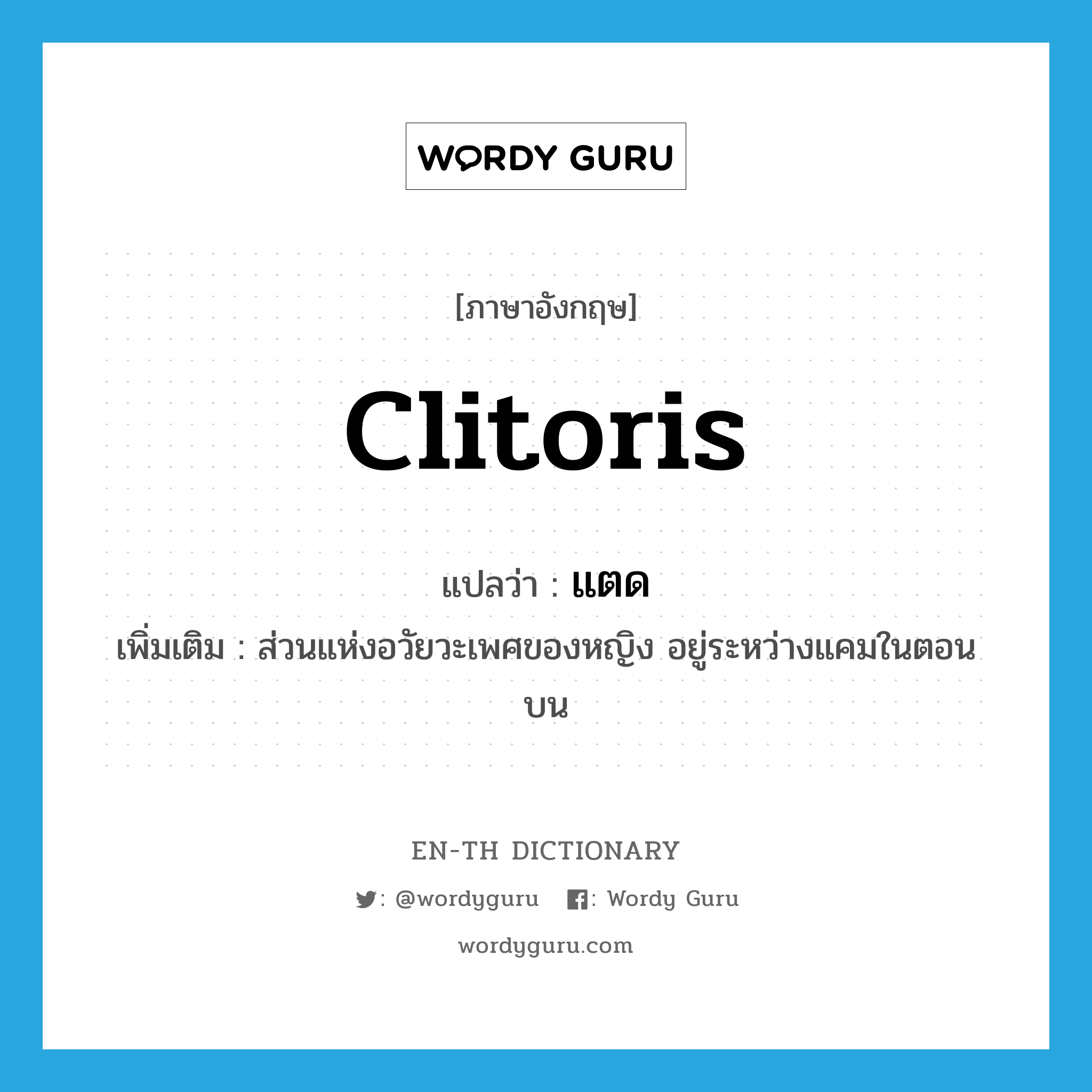 clitoris แปลว่า?, คำศัพท์ภาษาอังกฤษ clitoris แปลว่า แตด ประเภท N เพิ่มเติม ส่วนแห่งอวัยวะเพศของหญิง อยู่ระหว่างแคมในตอนบน หมวด N